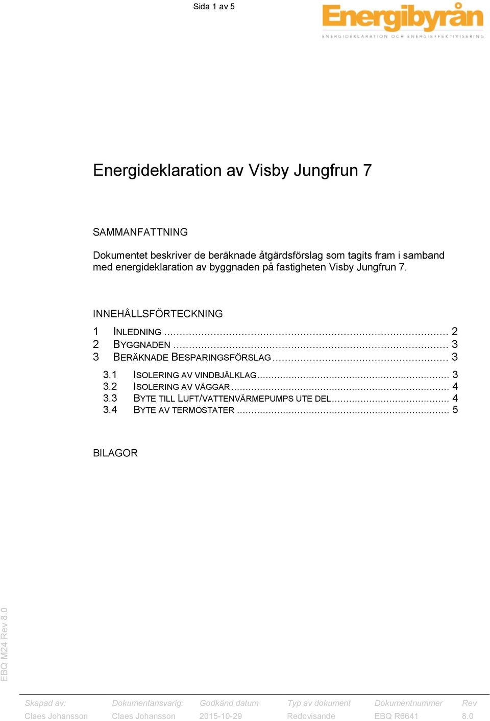 INNEHÅLLSFÖRTECKNING 1 INLEDNING... 2 2 BYGGNADEN... 3 3 BERÄKNADE BESPARINGSFÖRSLAG... 3 3.1 ISOLERING AV VINDBJÄLKLAG.