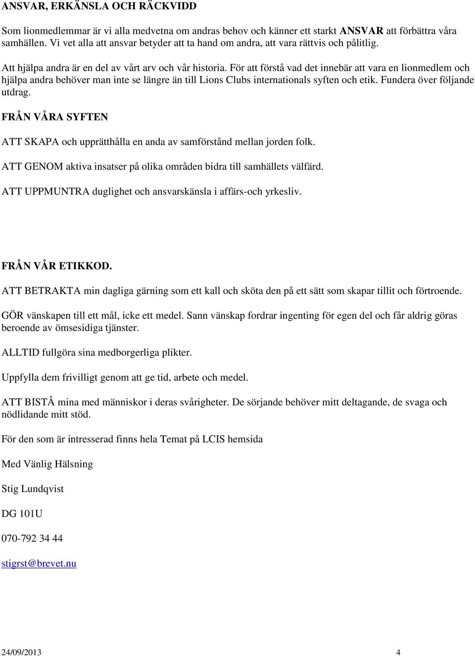 För att förstå vad det innebär att vara en lionmedlem och hjälpa andra behöver man inte se längre än till Lions Clubs internationals syften och etik. Fundera över följande utdrag.