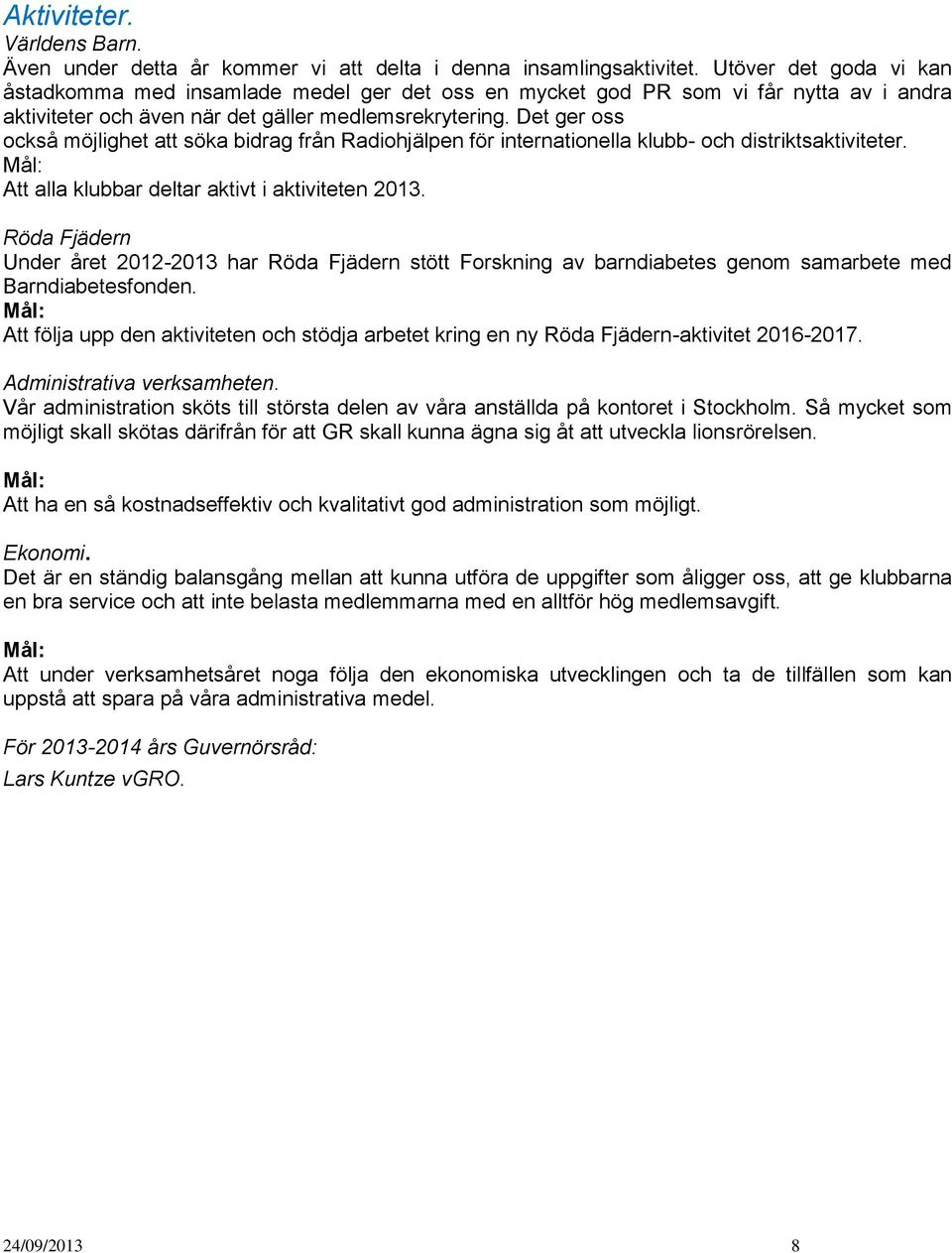 Det ger oss också möjlighet att söka bidrag från Radiohjälpen för internationella klubb- och distriktsaktiviteter. Att alla klubbar deltar aktivt i aktiviteten 2013.