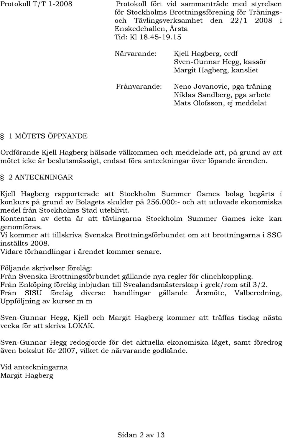 Ordförande Kjell Hagberg hälsade välkommen och meddelade att, på grund av att mötet icke är beslutsmässigt, endast föra anteckningar över löpande ärenden.