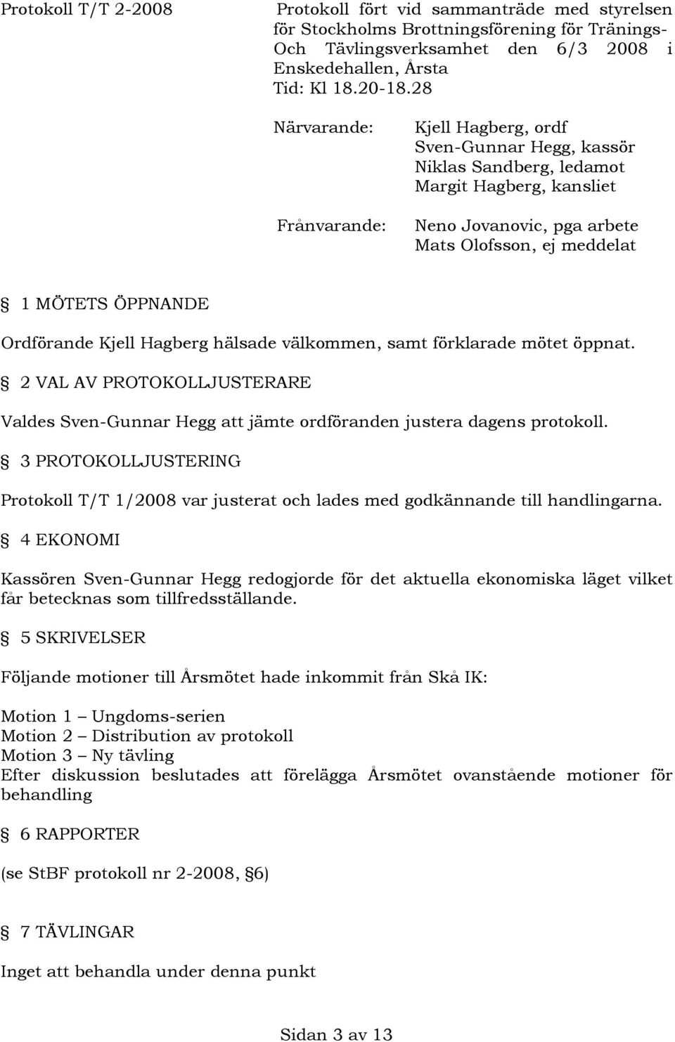 Ordförande Kjell Hagberg hälsade välkommen, samt förklarade mötet öppnat. 2 VAL AV PROTOKOLLJUSTERARE Valdes Sven-Gunnar Hegg att jämte ordföranden justera dagens protokoll.