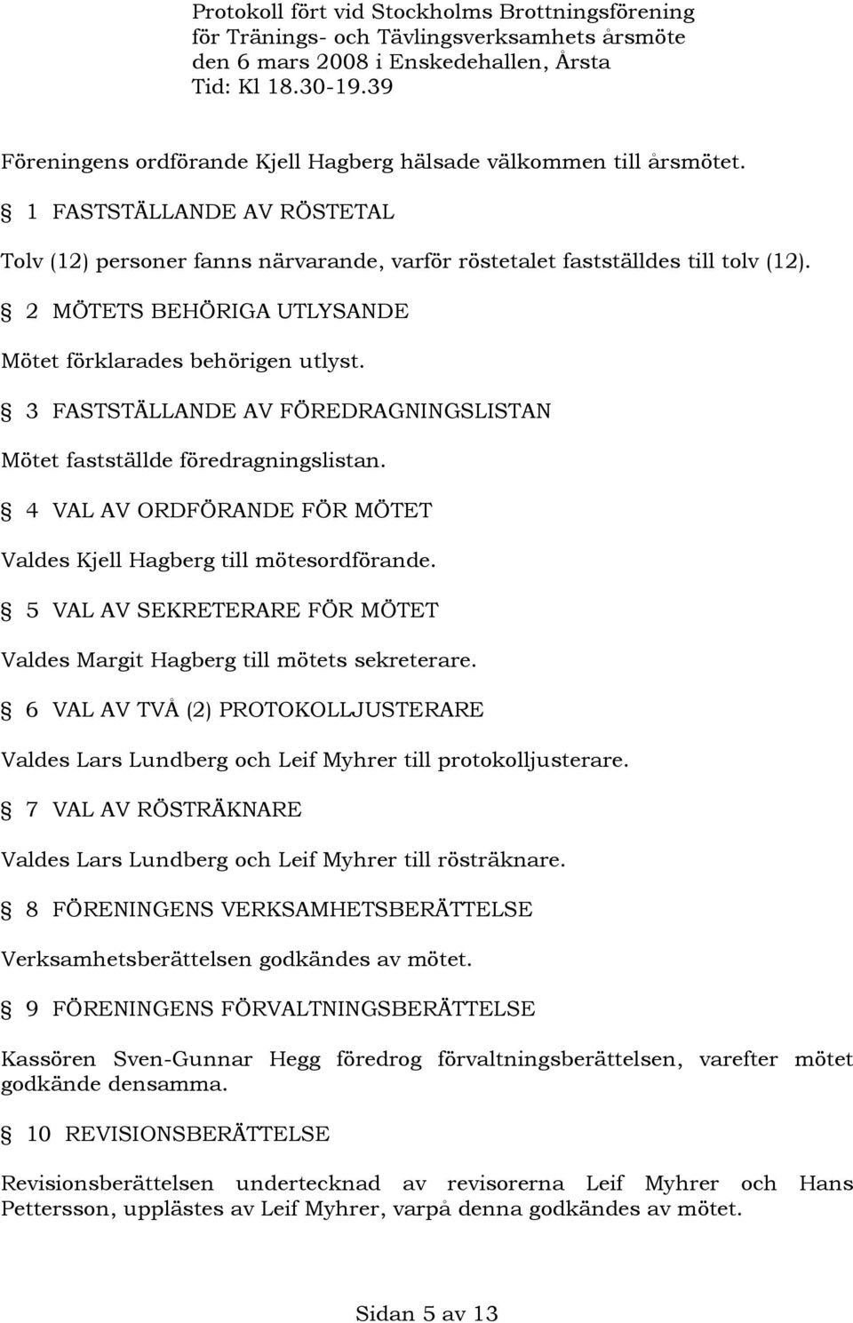 2 MÖTETS BEHÖRIGA UTLYSANDE Mötet förklarades behörigen utlyst. 3 FASTSTÄLLANDE AV FÖREDRAGNINGSLISTAN Mötet fastställde föredragningslistan.