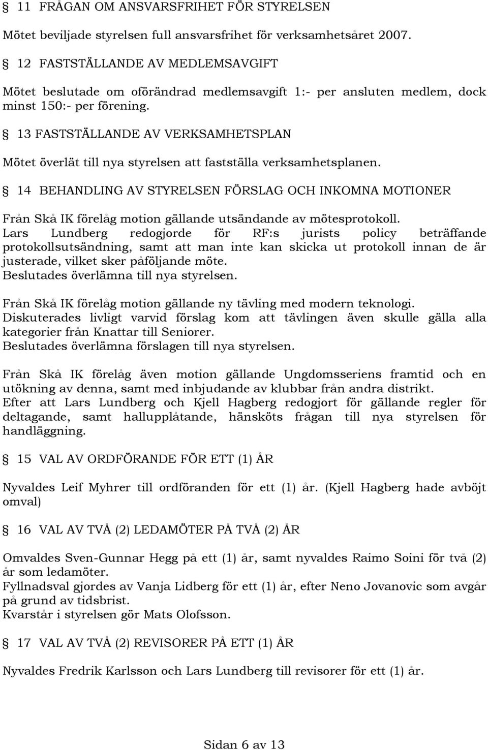 13 FASTSTÄLLANDE AV VERKSAMHETSPLAN Mötet överlät till nya styrelsen att fastställa verksamhetsplanen.