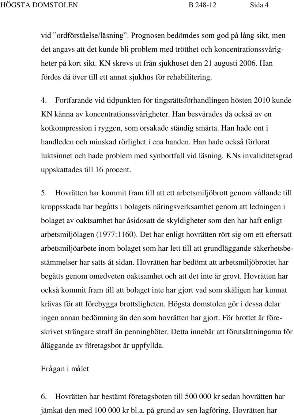 Fortfarande vid tidpunkten för tingsrättsförhandlingen hösten 2010 kunde KN känna av koncentrationssvårigheter. Han besvärades då också av en kotkompression i ryggen, som orsakade ständig smärta.