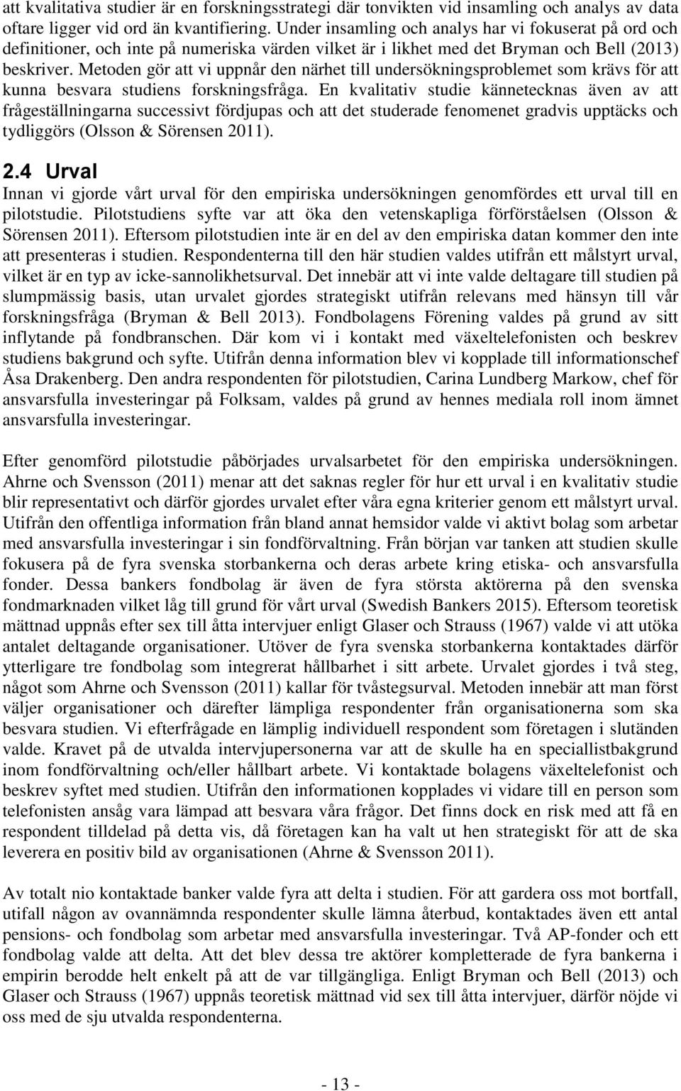 Metoden gör att vi uppnår den närhet till undersökningsproblemet som krävs för att kunna besvara studiens forskningsfråga.