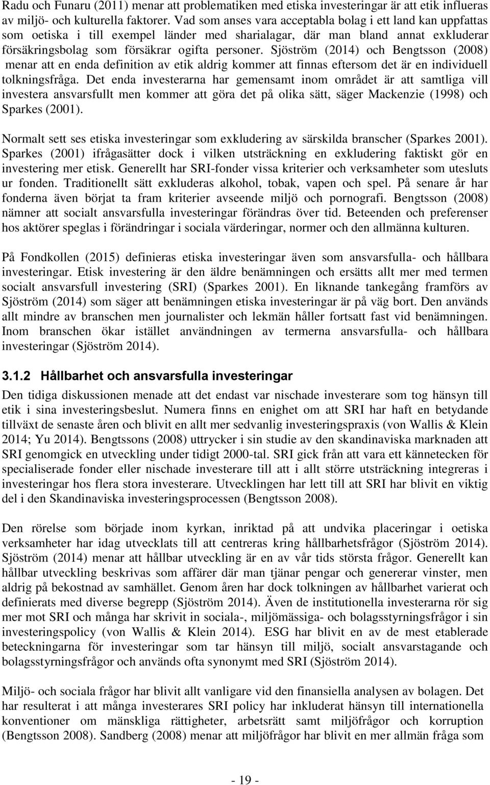 Sjöström (2014) och Bengtsson (2008) menar att en enda definition av etik aldrig kommer att finnas eftersom det är en individuell tolkningsfråga.