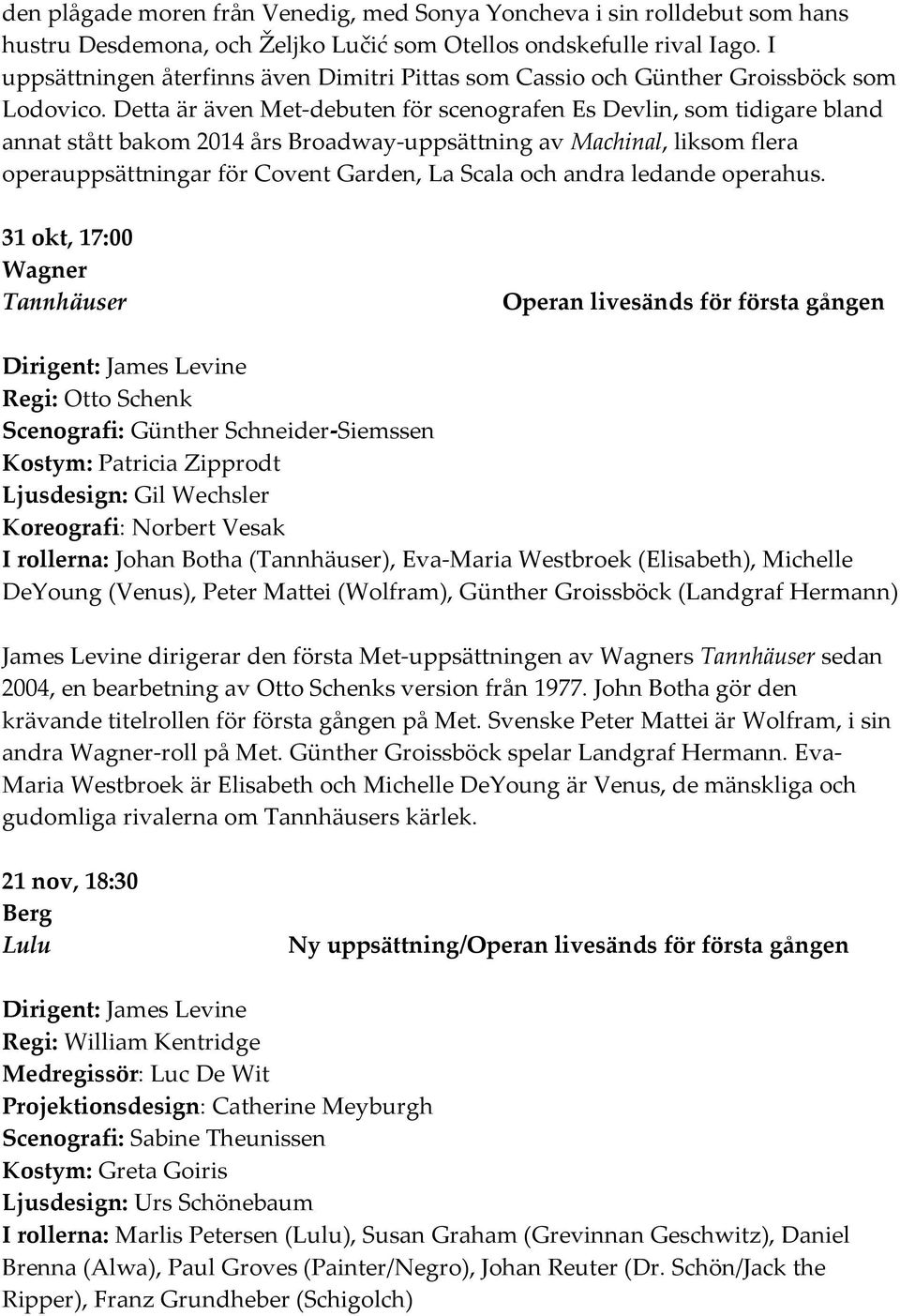 Detta är även Met-debuten för scenografen Es Devlin, som tidigare bland annat stått bakom 2014 års Broadway-uppsättning av Machinal, liksom flera operauppsättningar för Covent Garden, La Scala och