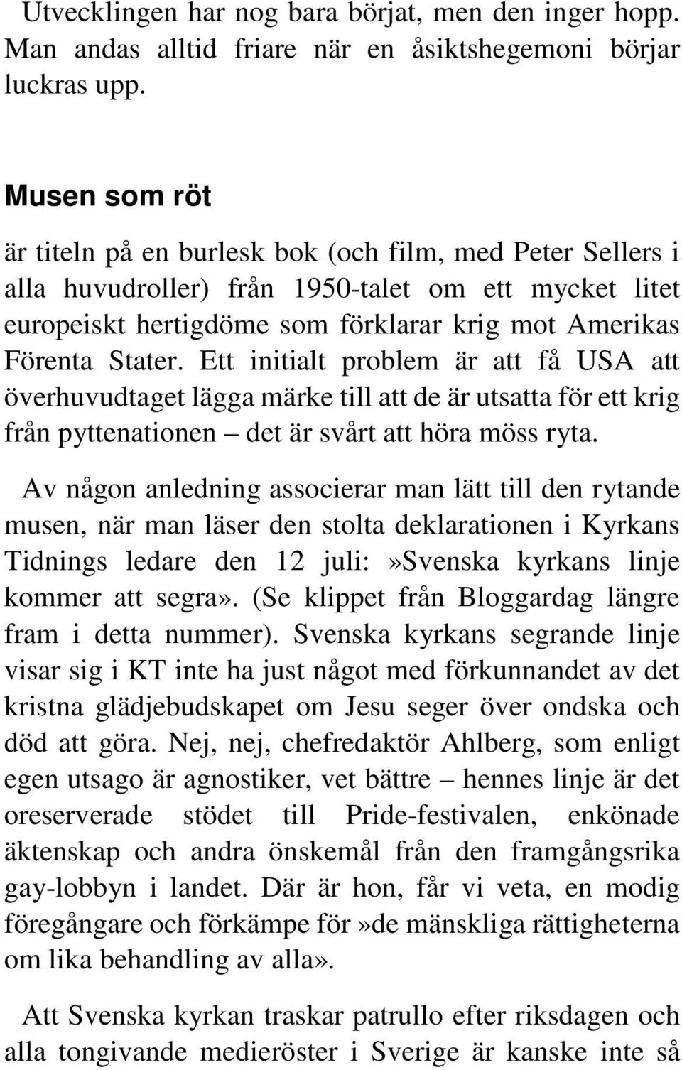 Ett initialt problem är att få USA att överhuvudtaget lägga märke till att de är utsatta för ett krig från pyttenationen det är svårt att höra möss ryta.