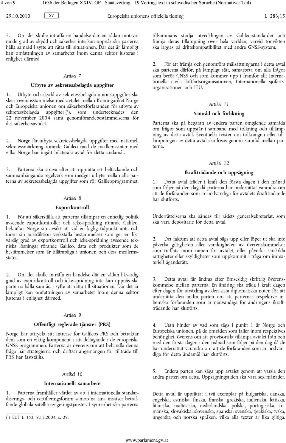 Där det är lämpligt kan omfattningen av samarbetet inom denna sektor justeras i enlighet därmed. Artikel 7 Utbyte av sekretessbelagda uppgifter 1.