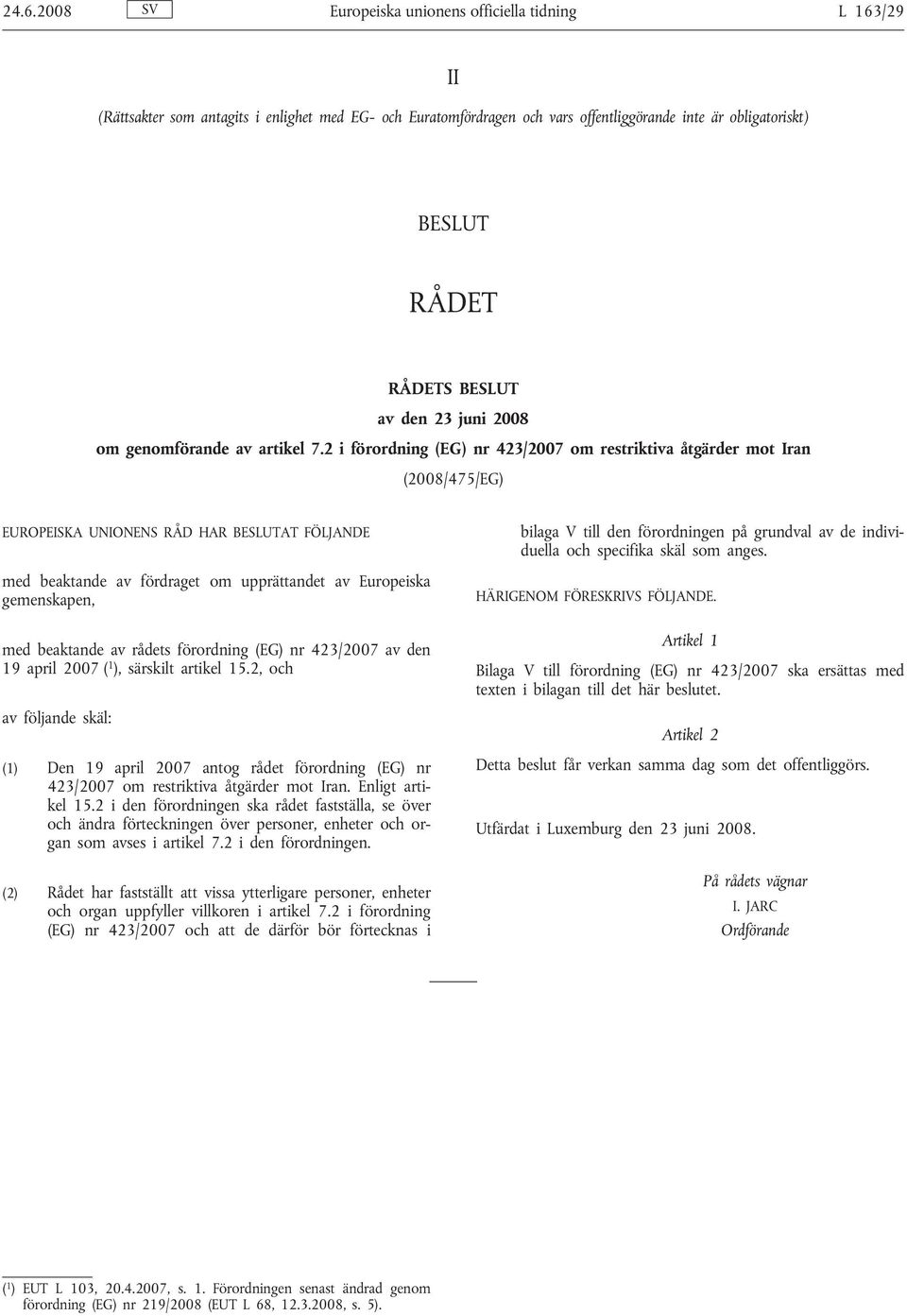 2 i förordning (EG) nr 423/2007 om restriktiva åtgärder mot Iran (2008/475/EG) EUROPEISKA UNIONENS RÅD HAR BESLUTAT FÖLJANDE med beaktande av fördraget om upprättandet av Europeiska gemenskapen, med