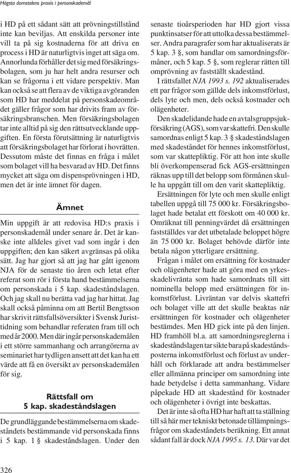 Man kan också se att flera av de viktiga avgöranden som HD har meddelat på personskadeområdet gäller frågor som har drivits fram av försäkringsbranschen.