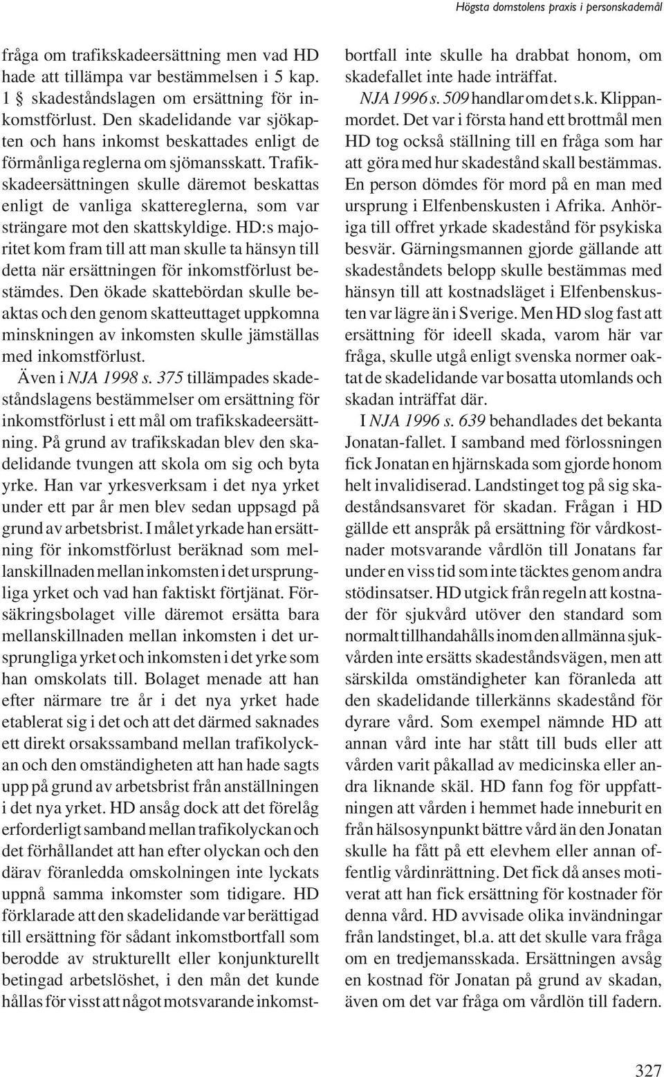 Trafikskadeersättningen skulle däremot beskattas enligt de vanliga skattereglerna, som var strängare mot den skattskyldige.