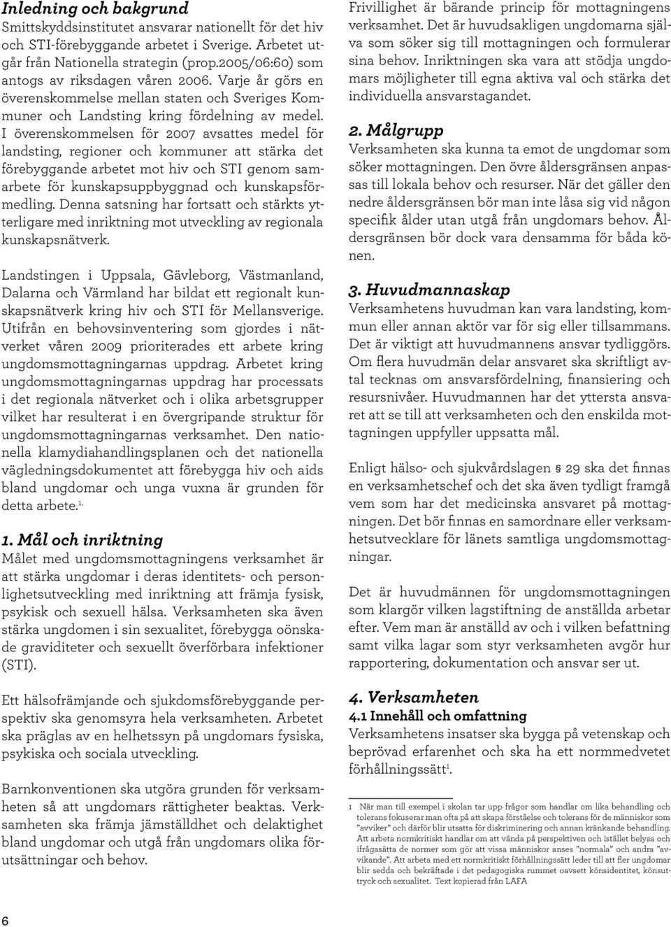 I överenskommelsen för 2007 avsattes medel för landsting, regioner och kommuner att stärka det förebyggande arbetet mot hiv och STI genom samarbete för kunskapsuppbyggnad och kunskapsförmedling.