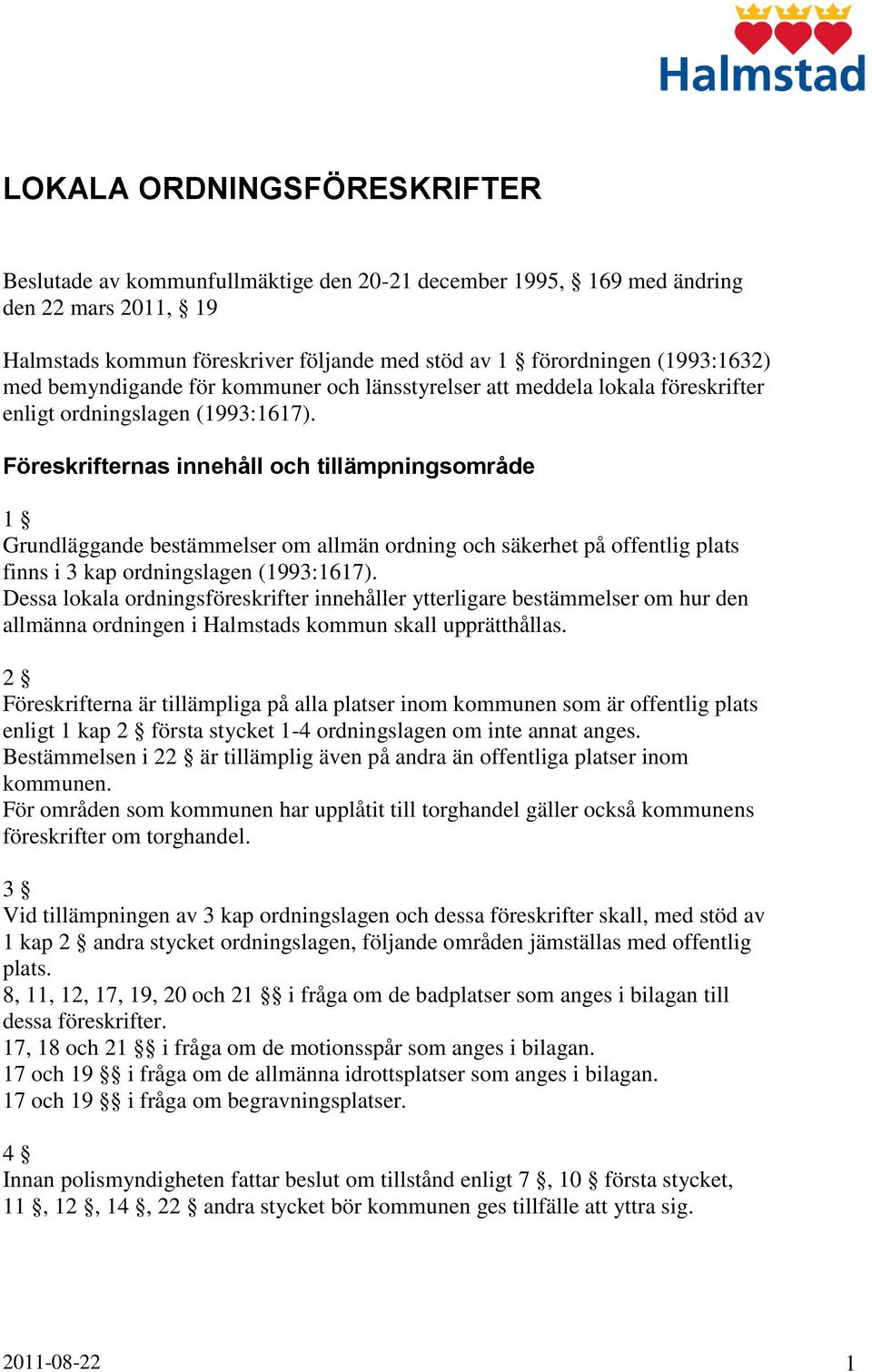 Föreskrifternas innehåll och tillämpningsområde 1 Grundläggande bestämmelser om allmän ordning och säkerhet på offentlig plats finns i 3 kap ordningslagen (1993:1617).