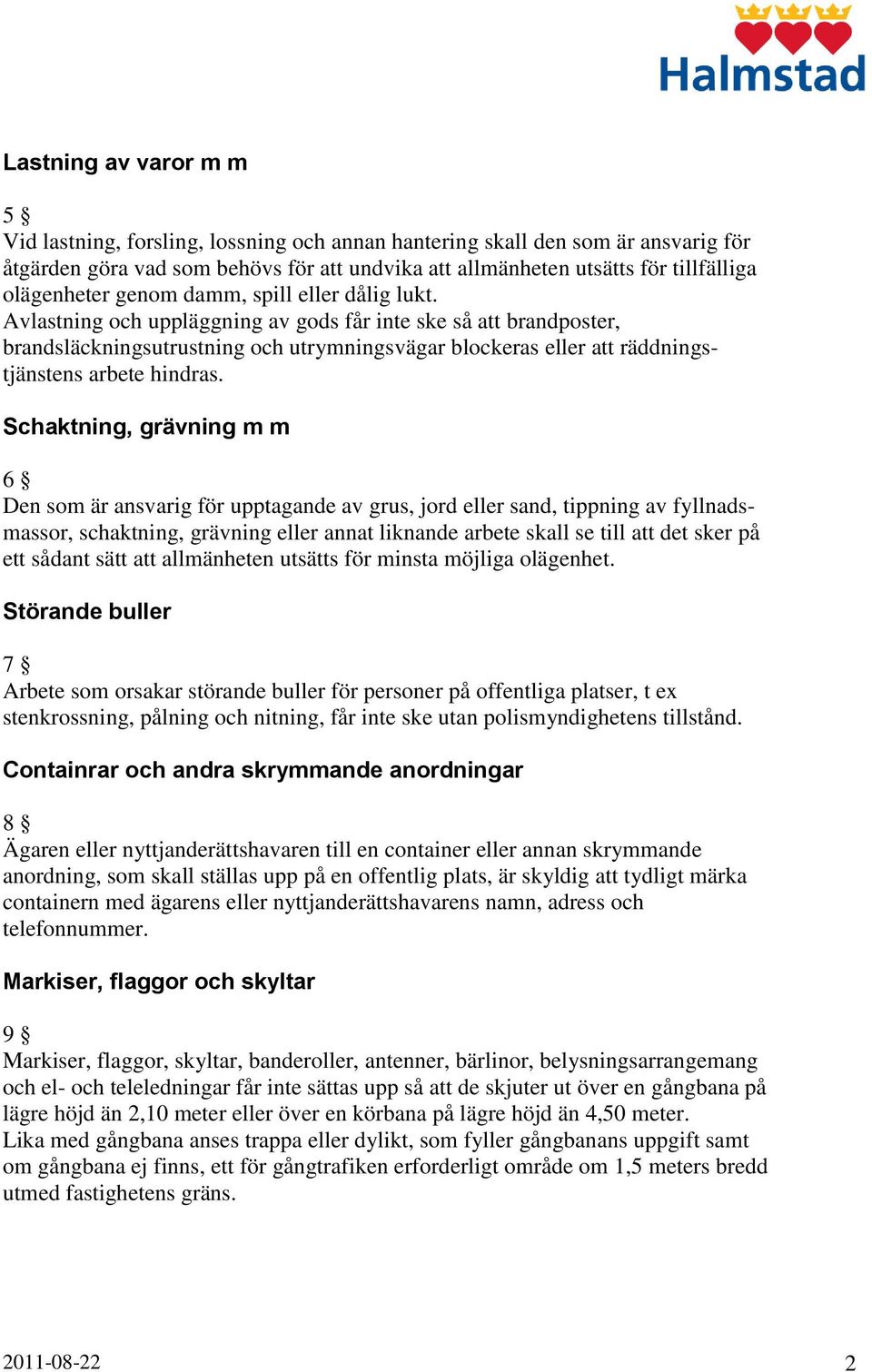 Avlastning och uppläggning av gods får inte ske så att brandposter, brandsläckningsutrustning och utrymningsvägar blockeras eller att räddningstjänstens arbete hindras.