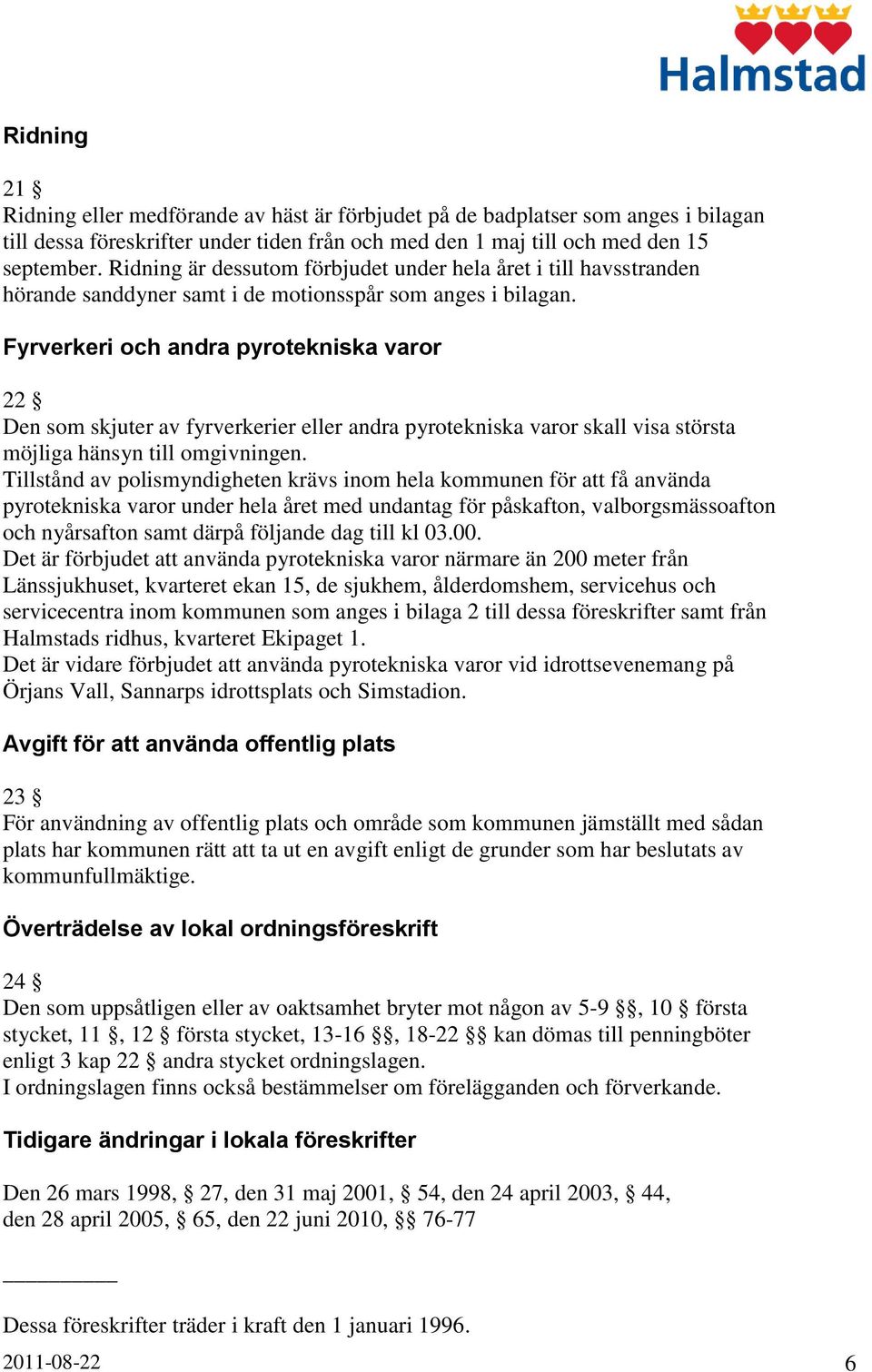 Fyrverkeri och andra pyrotekniska varor 22 Den som skjuter av fyrverkerier eller andra pyrotekniska varor skall visa största möjliga hänsyn till omgivningen.