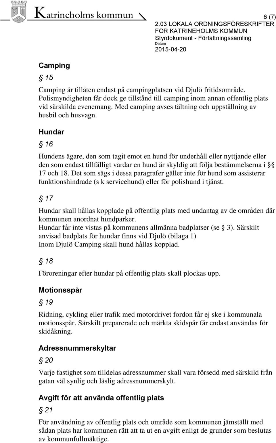 Hundar 16 Hundens ägare, den som tagit emot en hund för underhåll eller nyttjande eller den som endast tillfälligt vårdar en hund är skyldig att följa bestämmelserna i 17 och 18.