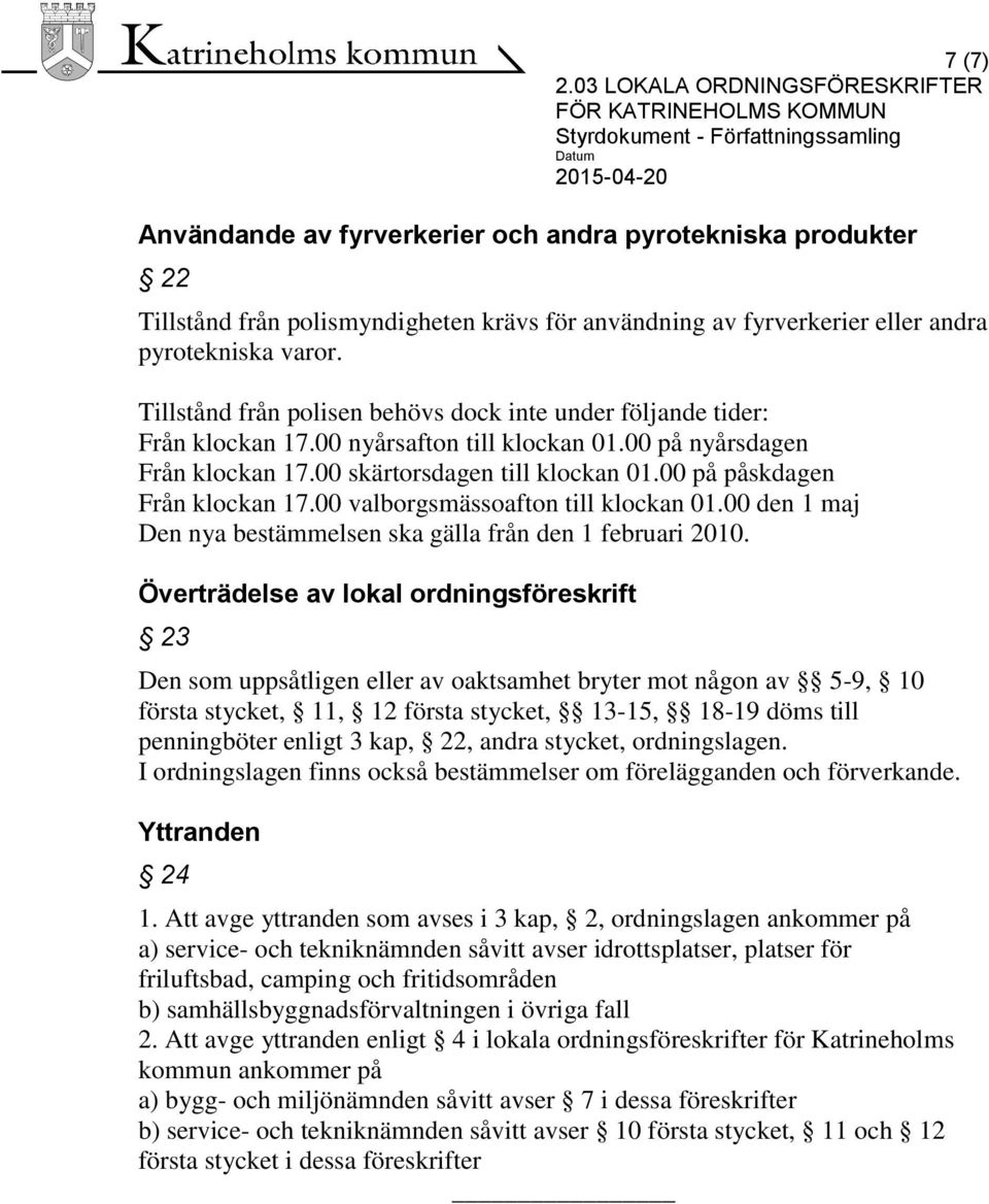 00 på påskdagen Från klockan 17.00 valborgsmässoafton till klockan 01.00 den 1 maj Den nya bestämmelsen ska gälla från den 1 februari 2010.