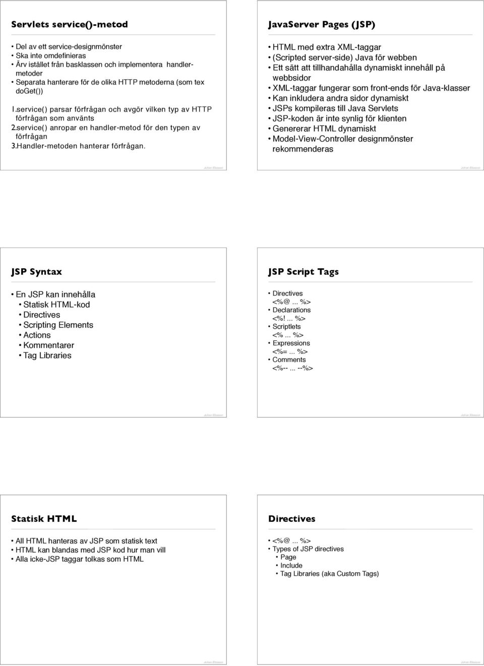 JavaServer Pages (JSP) HTML med extra XML-taggar (Scripted server-side) Java för webben Ett sätt att tillhandahålla dynamiskt innehåll på webbsidor XML-taggar fungerar som front-ends för Java-klasser