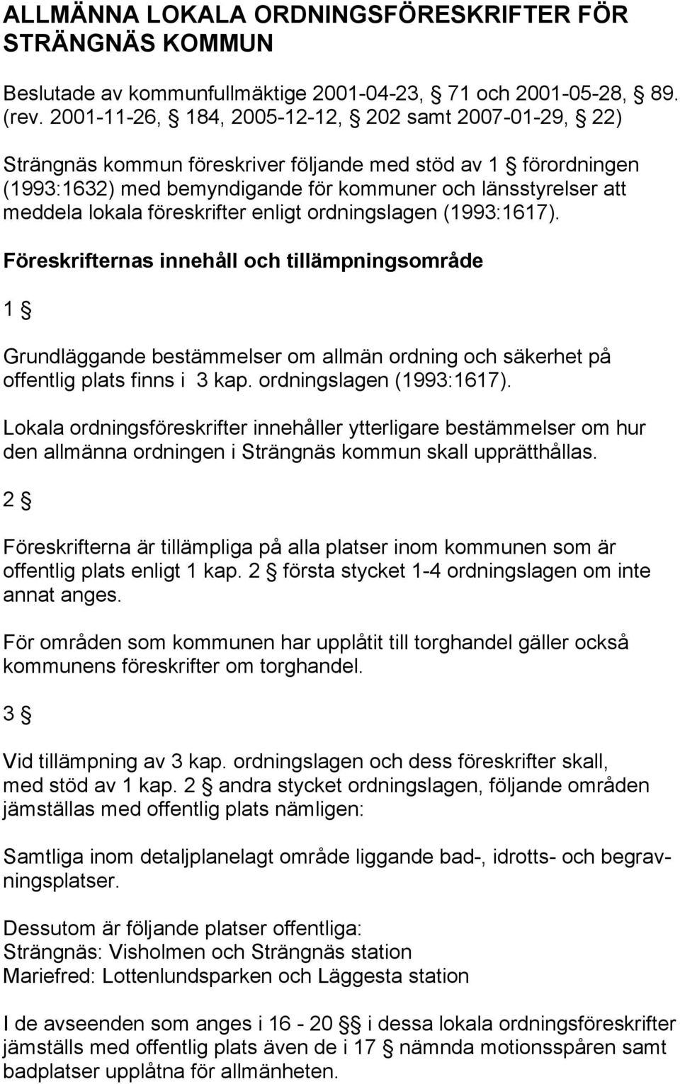 föreskrifter enligt ordningslagen (1993:1617). Föreskrifternas innehåll och tillämpningsområde 1 Grundläggande bestämmelser om allmän ordning och säkerhet på offentlig plats finns i 3 kap.