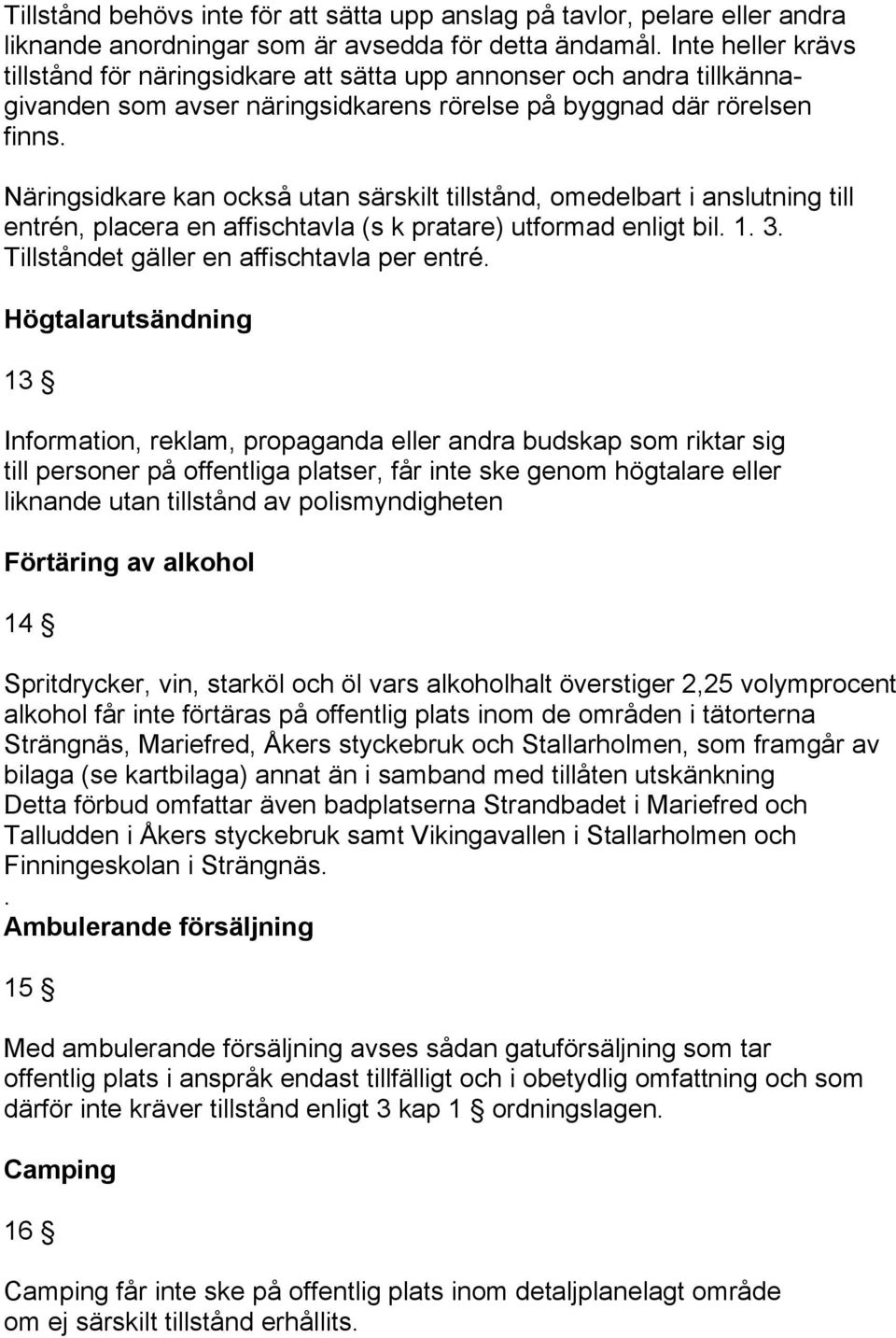 Näringsidkare kan också utan särskilt tillstånd, omedelbart i anslutning till entrén, placera en affischtavla (s k pratare) utformad enligt bil. 1. 3. Tillståndet gäller en affischtavla per entré.