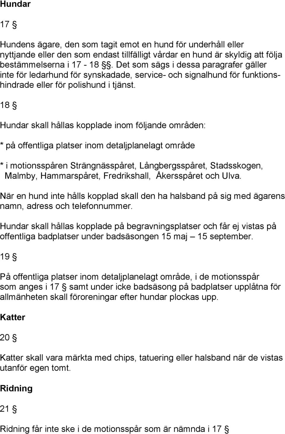 18 Hundar skall hållas kopplade inom följande områden: * på offentliga platser inom detaljplanelagt område * i motionsspåren Strängnässpåret, Långbergsspåret, Stadsskogen, Malmby, Hammarspåret,