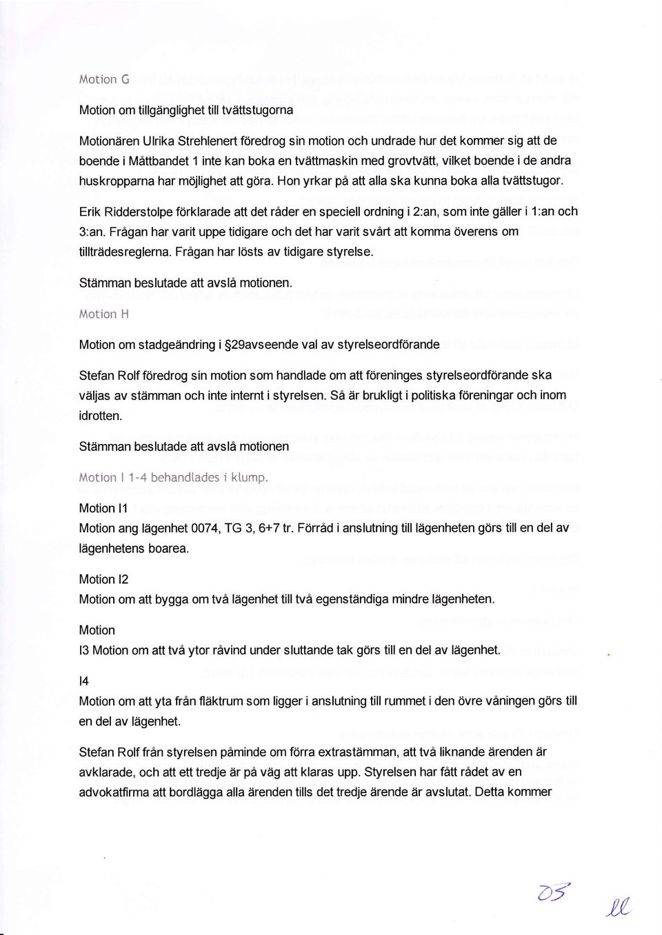 an, som inte giiller i 1:an och 3:an. FrAgan har varit uppe tidigare och det har varit svdrt att komma Overens om tilltrtidesreglerna. Fr6gan har losts av tidigare styrelse.