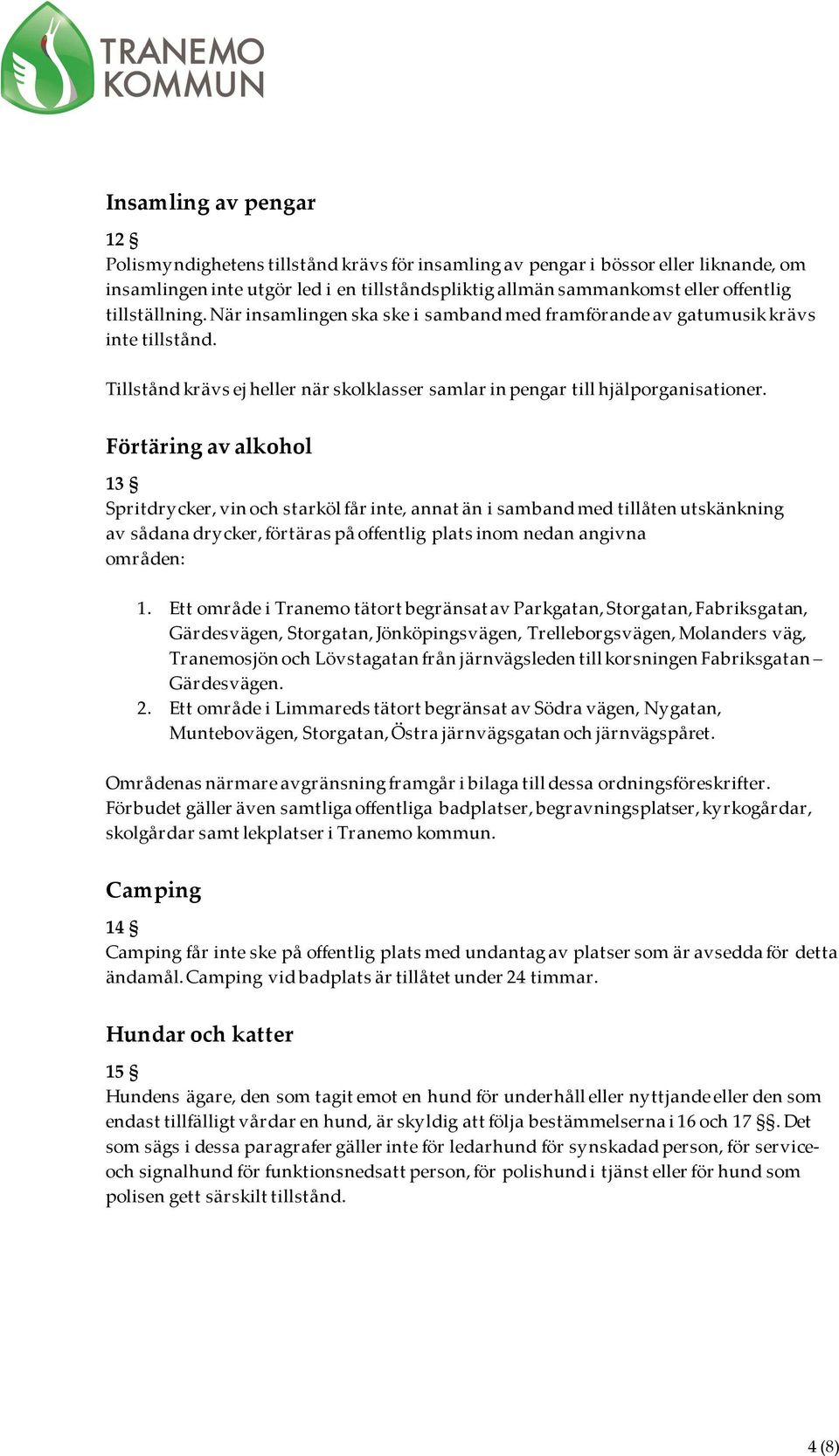 Förtäring av alkohol 13 Spritdrycker, vin och starköl får inte, annat än i samband med tillåten utskänkning av sådana drycker, förtäras på offentlig plats inom nedan angivna områden: 1.