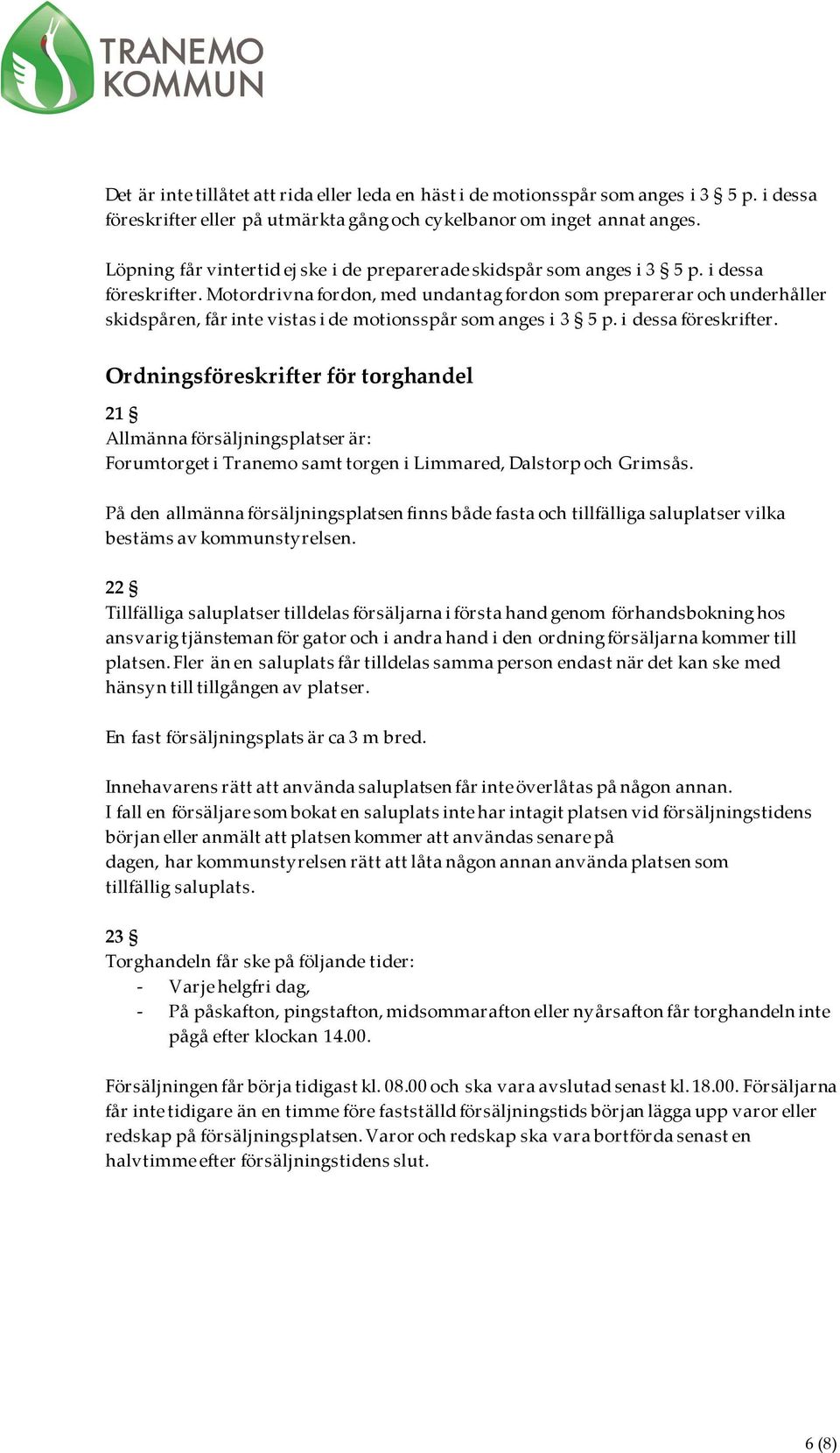 Motordrivna fordon, med undantag fordon som preparerar och underhåller skidspåren, får inte vistas i de motionsspår som anges i 3 5 p. i dessa föreskrifter.