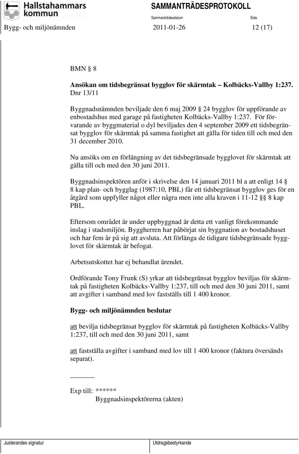 För förvarande av byggmaterial o dyl beviljades den 4 september 2009 ett tidsbegränsat bygglov för skärmtak på samma fastighet att gälla för tiden till och med den 31 december 2010.