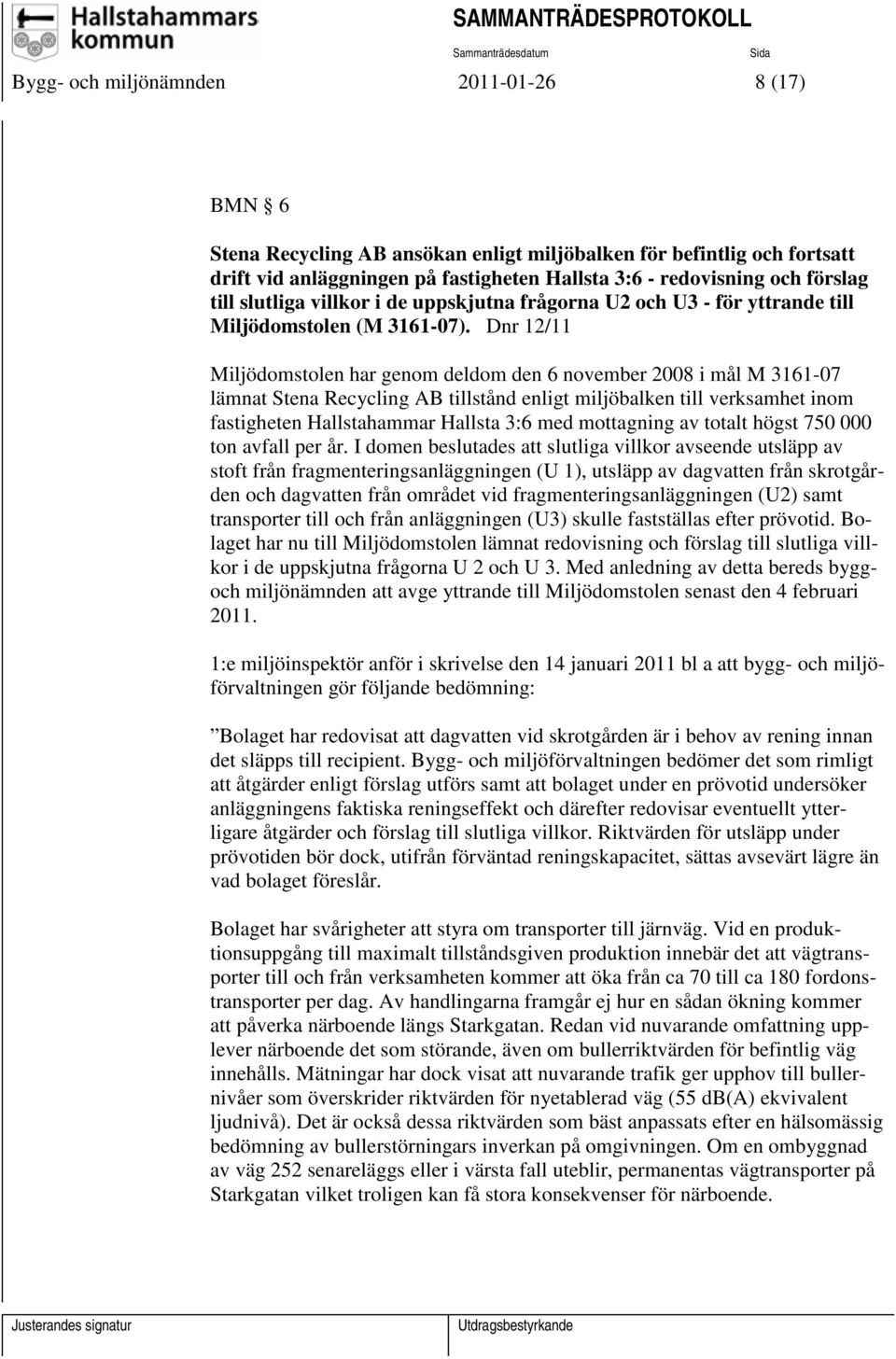 Dnr 12/11 Miljödomstolen har genom deldom den 6 november 2008 i mål M 3161-07 lämnat Stena Recycling AB tillstånd enligt miljöbalken till verksamhet inom fastigheten Hallstahammar Hallsta 3:6 med