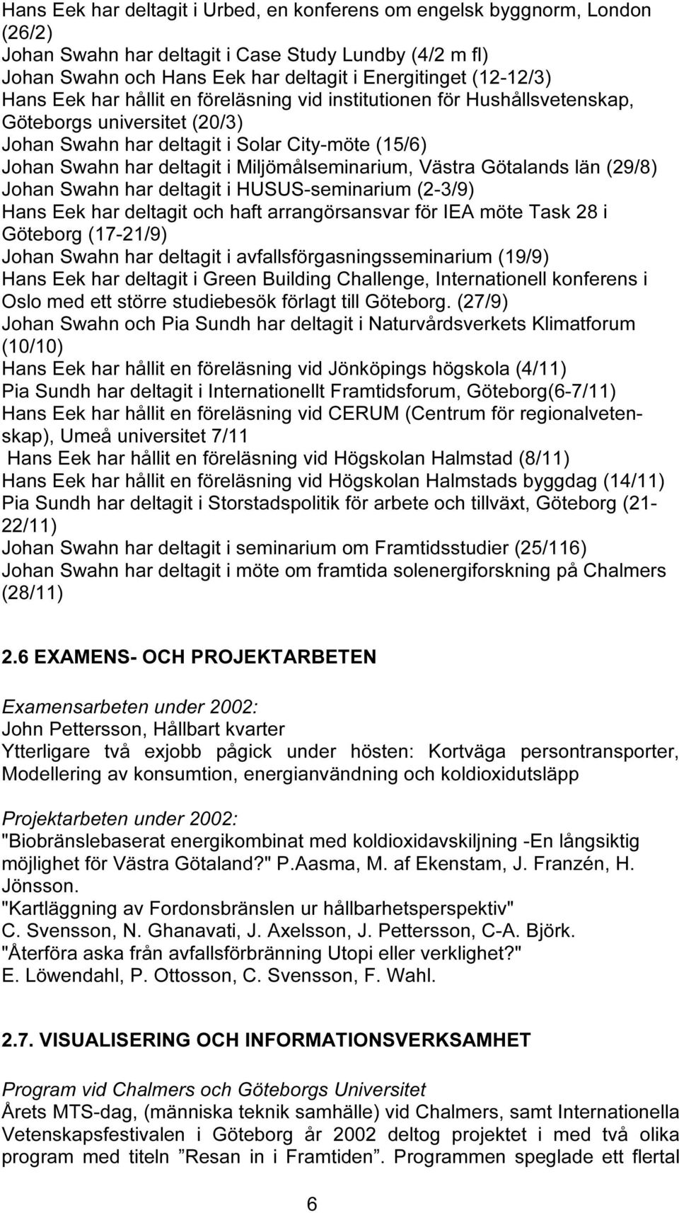 Miljömålseminarium, Västra Götalands län (29/8) Johan Swahn har deltagit i HUSUS-seminarium (2-3/9) Hans Eek har deltagit och haft arrangörsansvar för IEA möte Task 28 i Göteborg (17-21/9) Johan