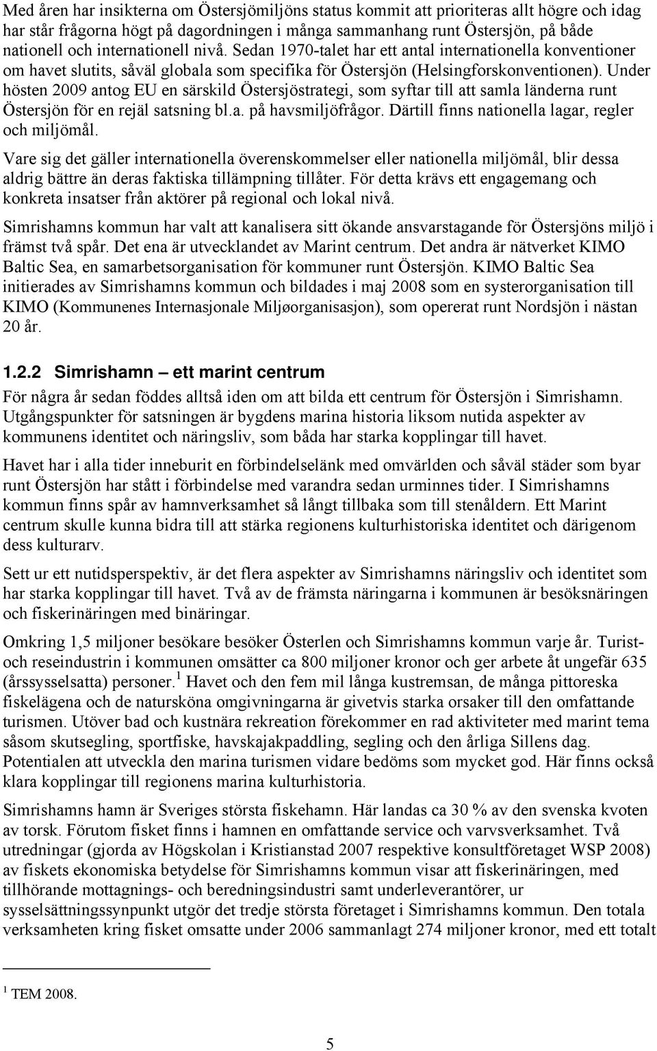 Under hösten 2009 antog EU en särskild Östersjöstrategi, som syftar till att samla länderna runt Östersjön för en rejäl satsning bl.a. på havsmiljöfrågor.