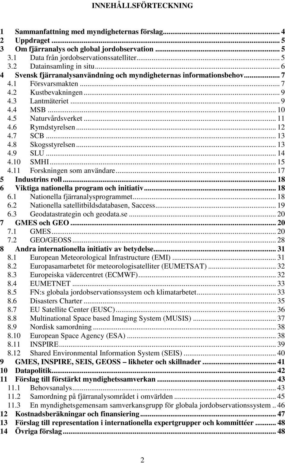 6 Rymdstyrelsen... 12 4.7 SCB... 13 4.8 Skogsstyrelsen... 13 4.9 SLU... 14 4.10 SMHI... 15 4.11 Forskningen som användare... 17 5 Industrins roll... 18 6 Viktiga nationella program och initiativ.