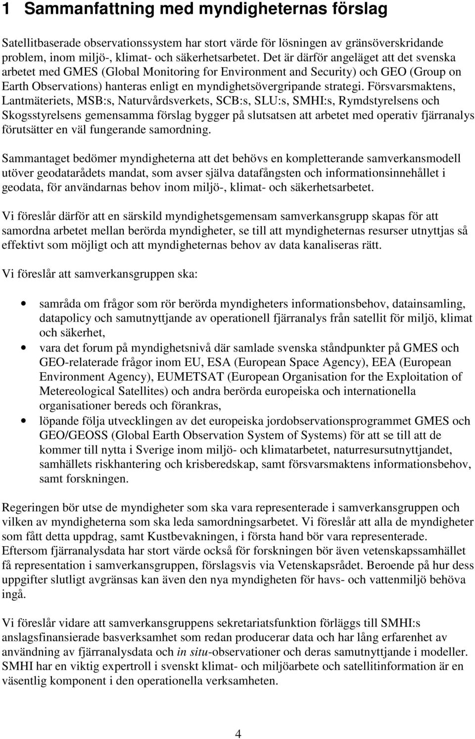 Försvarsmaktens, Lantmäteriets, MSB:s, Naturvårdsverkets, SCB:s, SLU:s, SMHI:s, Rymdstyrelsens och Skogsstyrelsens gemensamma förslag bygger på slutsatsen att arbetet med operativ fjärranalys