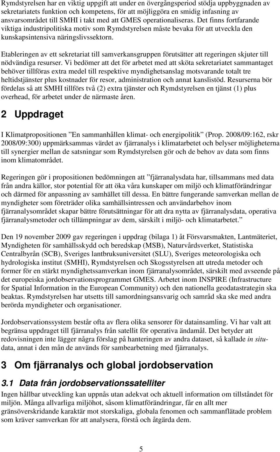 Etableringen av ett sekretariat till samverkansgruppen förutsätter att regeringen skjuter till nödvändiga resurser.