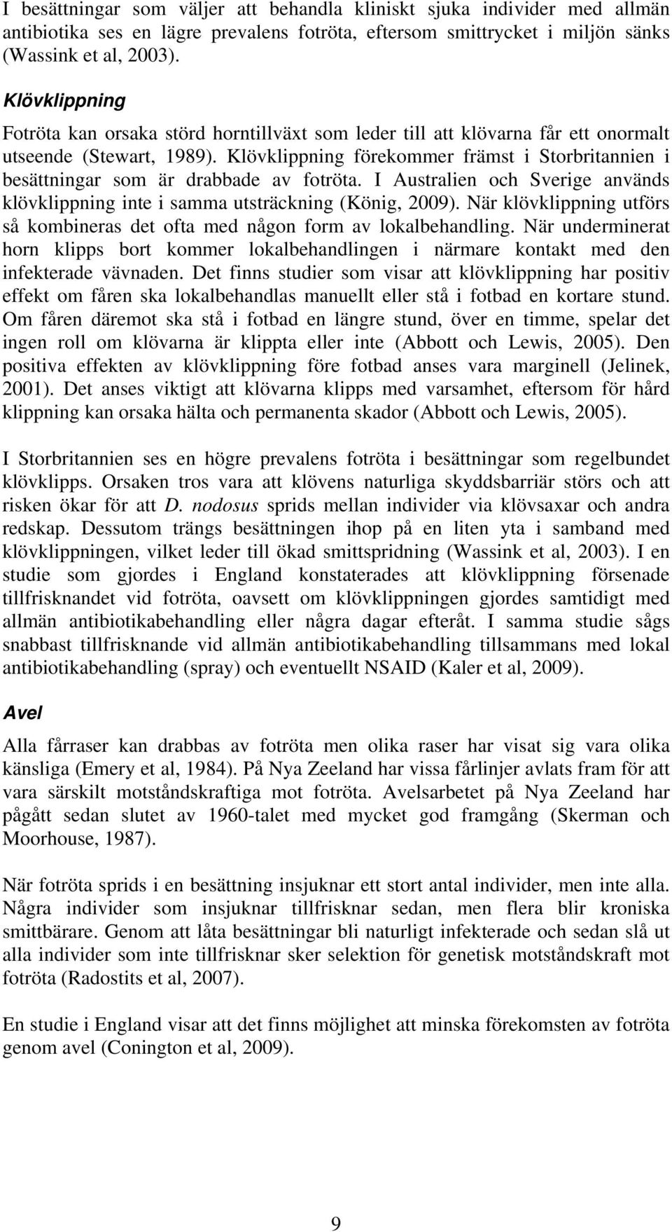 Klövklippning förekommer främst i Storbritannien i besättningar som är drabbade av fotröta. I Australien och Sverige används klövklippning inte i samma utsträckning (König, 2009).