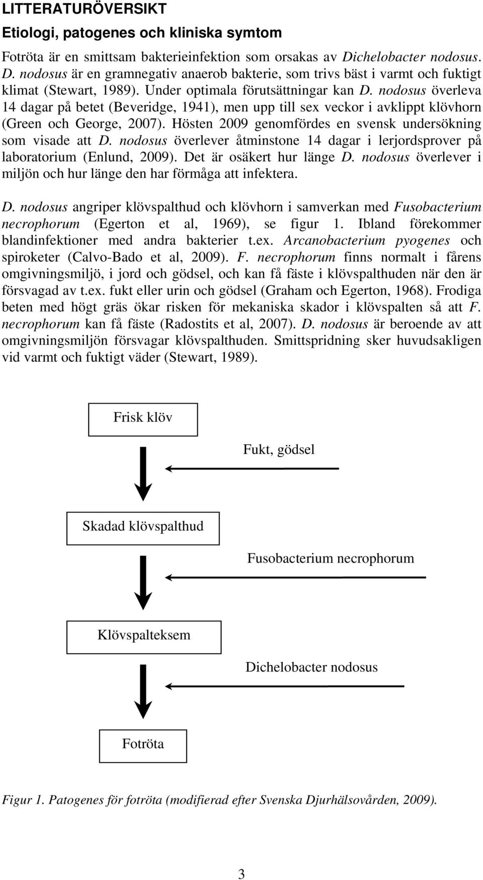 nodosus överleva 14 dagar på betet (Beveridge, 1941), men upp till sex veckor i avklippt klövhorn (Green och George, 2007). Hösten 2009 genomfördes en svensk undersökning som visade att D.