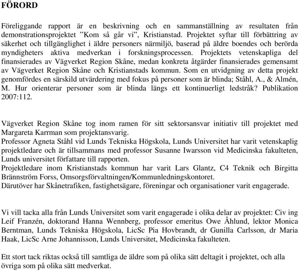 Projektets vetenskapliga del finansierades av Vägverket Region Skåne, medan konkreta åtgärder finansierades gemensamt av Vägverket Region Skåne och Kristianstads kommun.