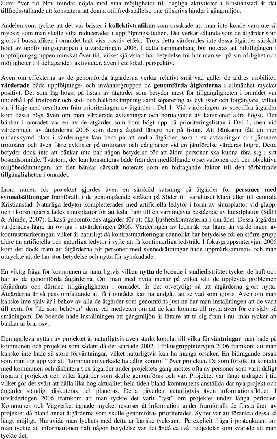 Det verkar sålunda som de åtgärder som gjorts i busstrafiken i området haft viss positiv effekt. Trots detta värderades inte dessa åtgärder särskilt högt av uppföljningsgruppen i utvärderingen 2006.