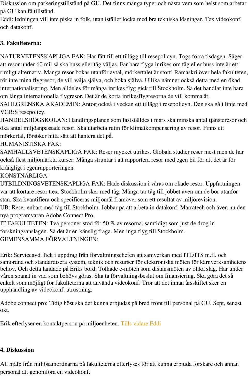 Fakulteterna: NATURVETENSKAPLIGA FAK: Har fått till ett tillägg till resepolicyn. Togs förra tisdagen. Säger att resor under 60 mil så ska buss eller tåg väljas.