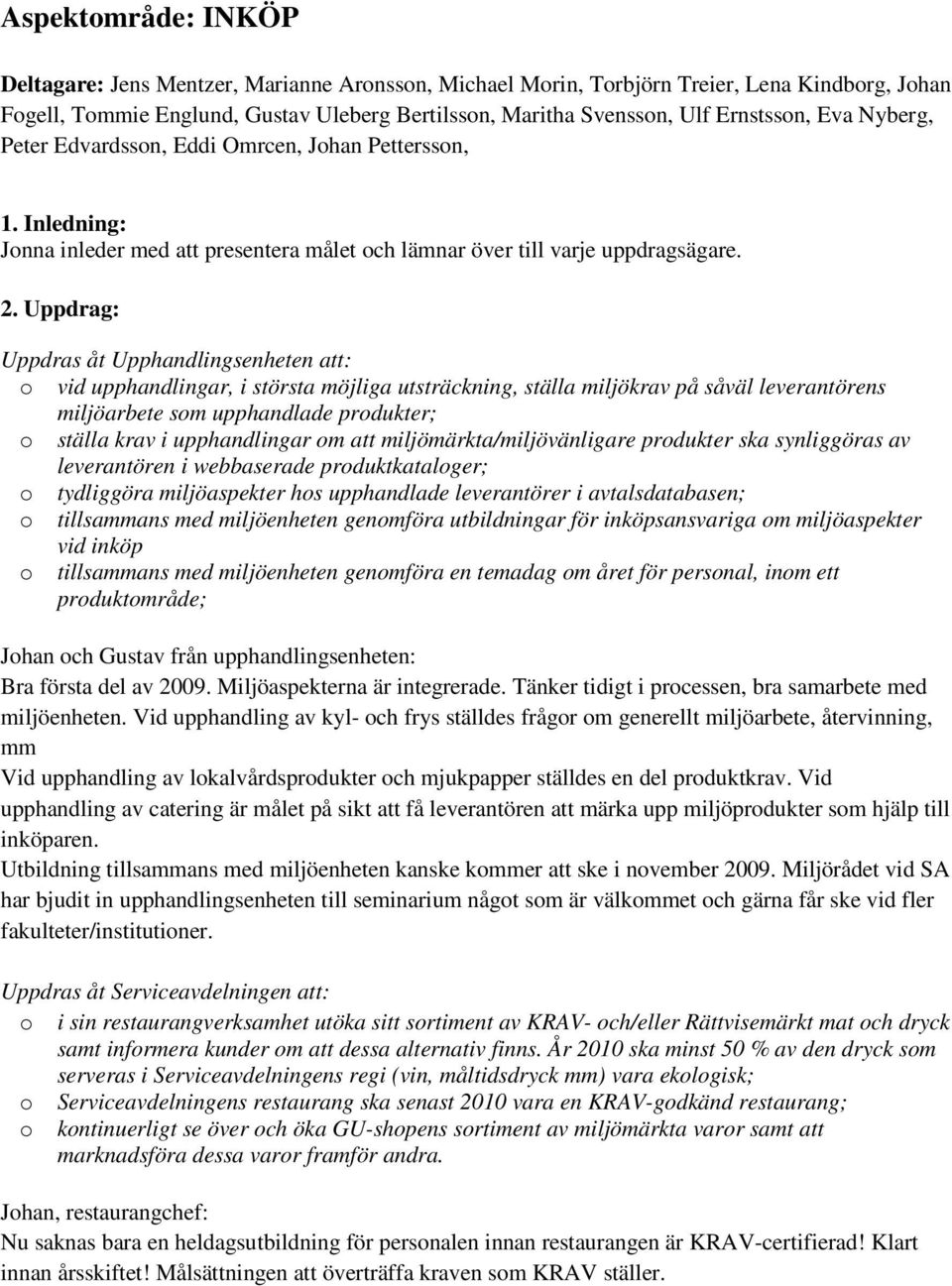 Uppdrag: Uppdras åt Upphandlingsenheten att: o vid upphandlingar, i största möjliga utsträckning, ställa miljökrav på såväl leverantörens miljöarbete som upphandlade produkter; o ställa krav i