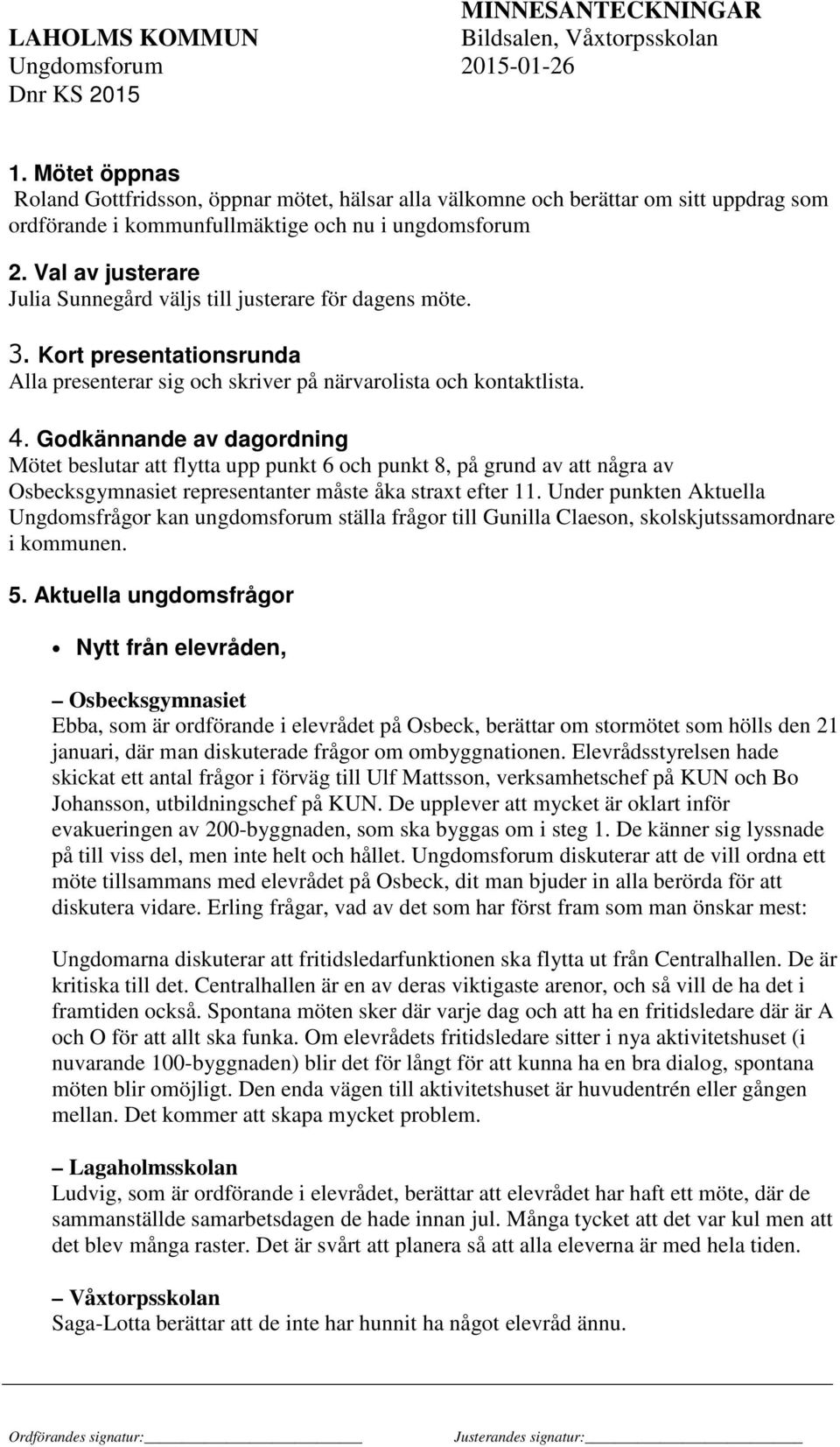 Godkännande av dagordning Mötet beslutar att flytta upp punkt 6 och punkt 8, på grund av att några av Osbecksgymnasiet representanter måste åka straxt efter 11.