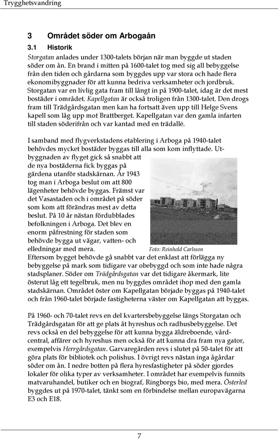 Storgatan var en livlig gata fram till långt in på 1900-talet, idag är det mest bostäder i området. Kapellgatan är också troligen från 1300-talet.