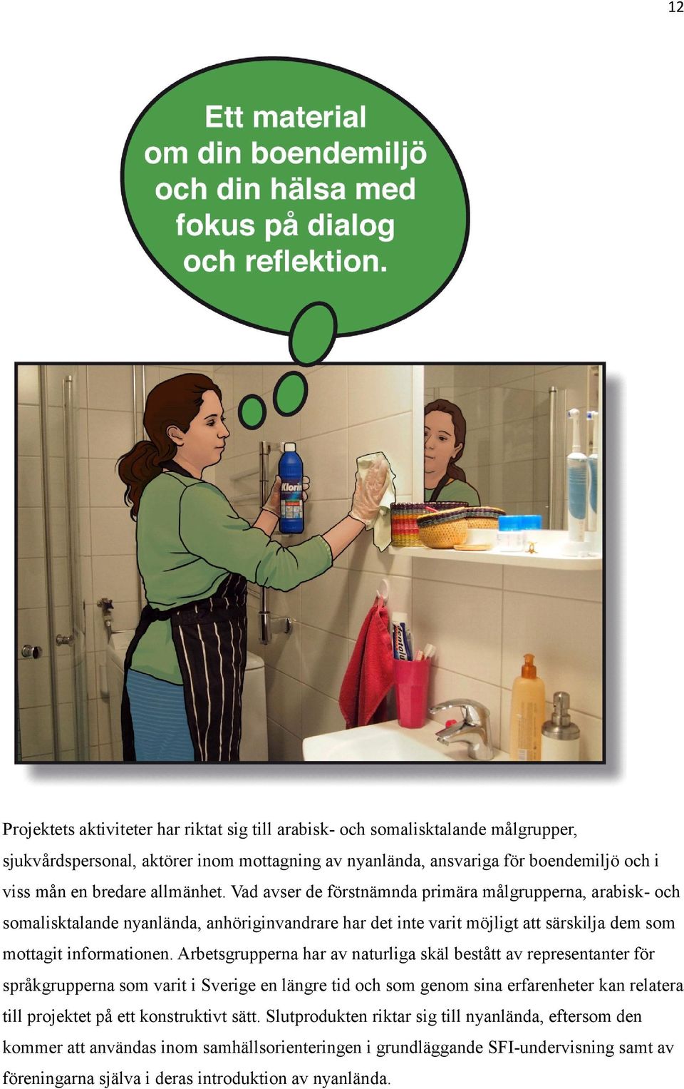 Arbetsgrupperna har av naturliga skäl bestått av representanter för språkgrupperna som varit i Sverige en längre tid och som genom sina erfarenheter kan relatera till projektet på ett