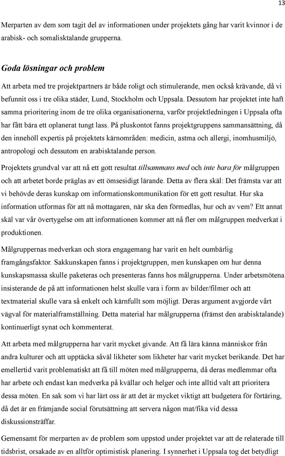 Dessutom har projektet inte haft samma prioritering inom de tre olika organisationerna, varför projektledningen i Uppsala ofta har fått bära ett oplanerat tungt lass.