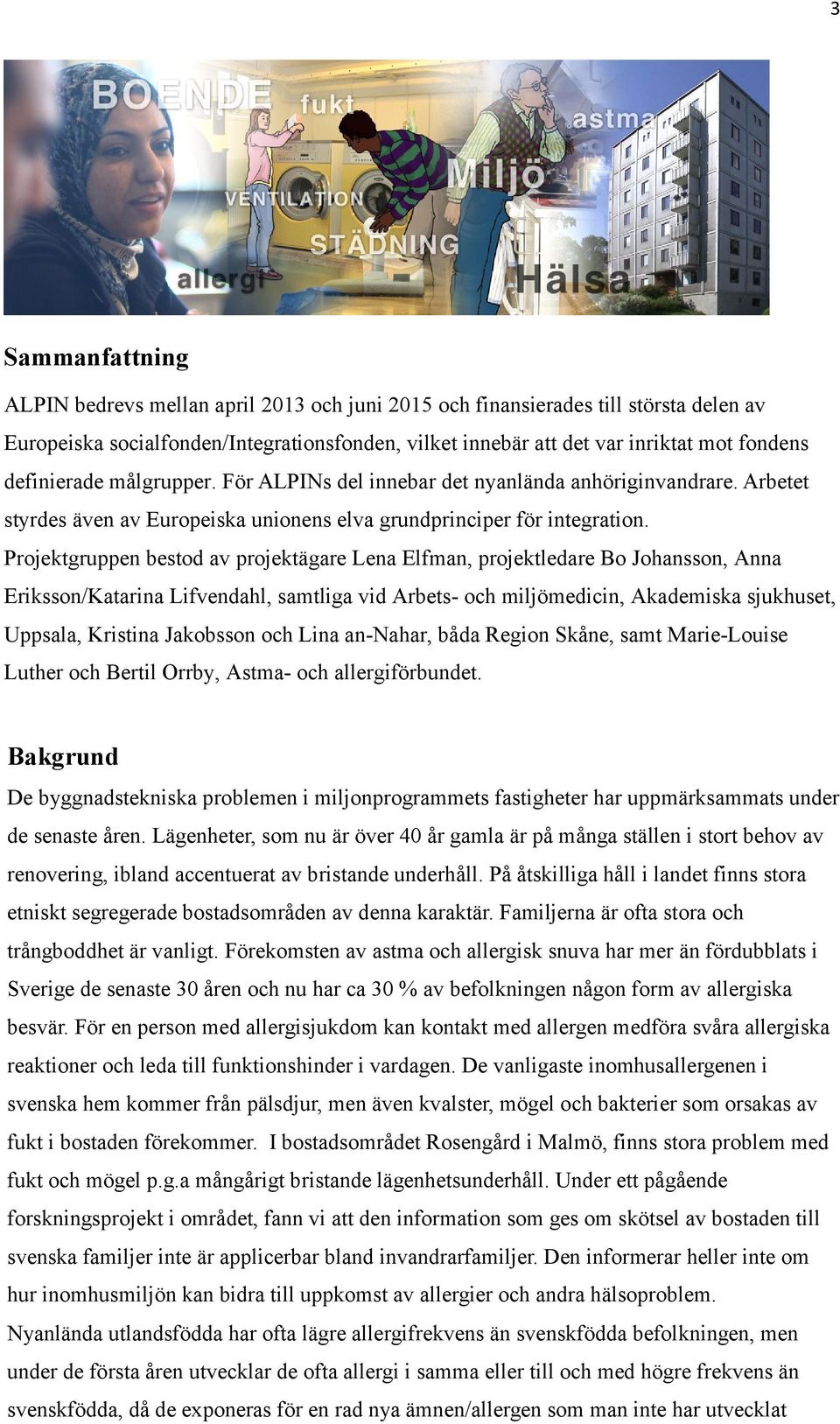 Projektgruppen bestod av projektägare Lena Elfman, projektledare Bo Johansson, Anna Eriksson/Katarina Lifvendahl, samtliga vid Arbets- och miljömedicin, Akademiska sjukhuset, Uppsala, Kristina