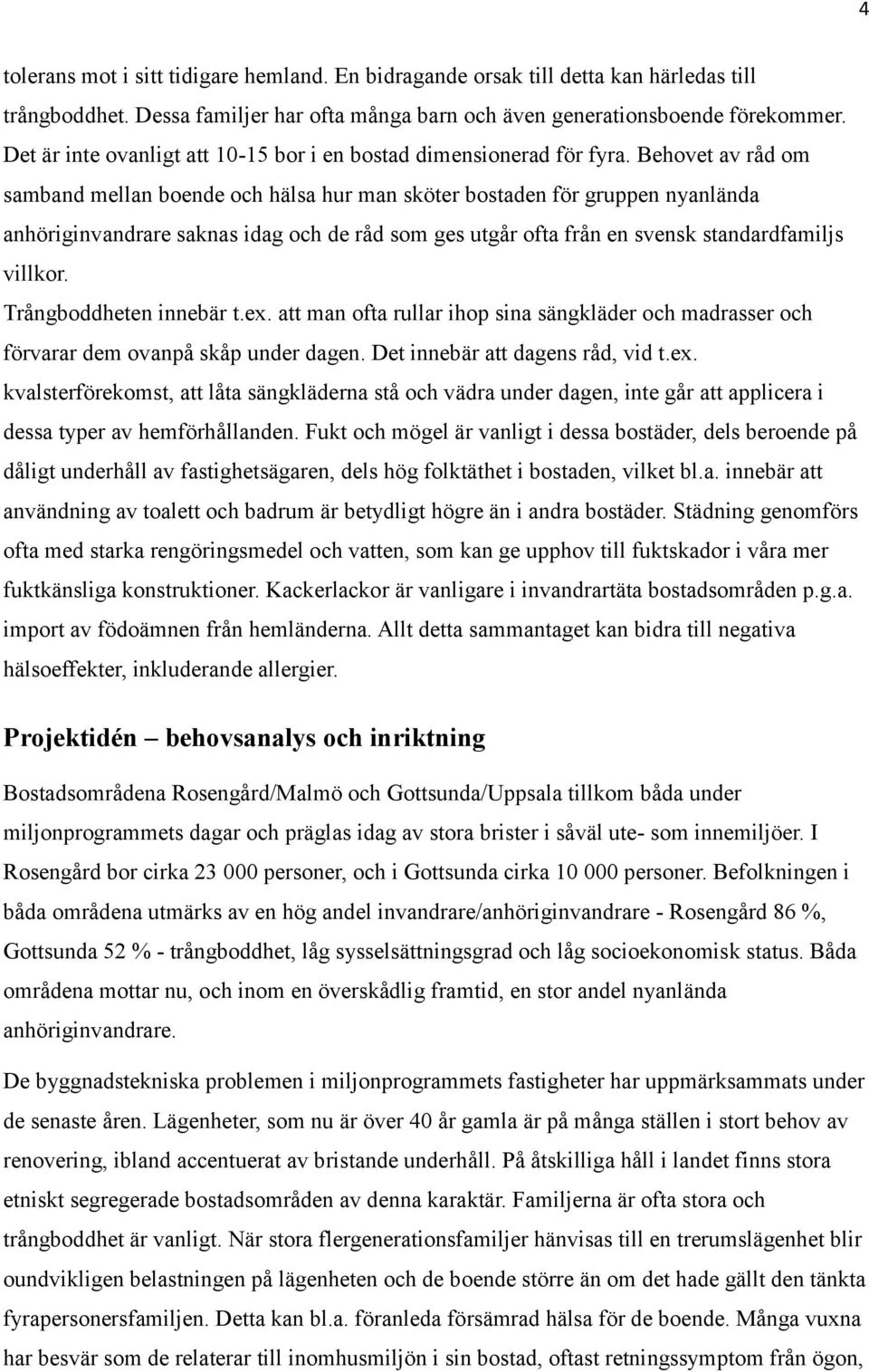 Behovet av råd om samband mellan boende och hälsa hur man sköter bostaden för gruppen nyanlända anhöriginvandrare saknas idag och de råd som ges utgår ofta från en svensk standardfamiljs villkor.