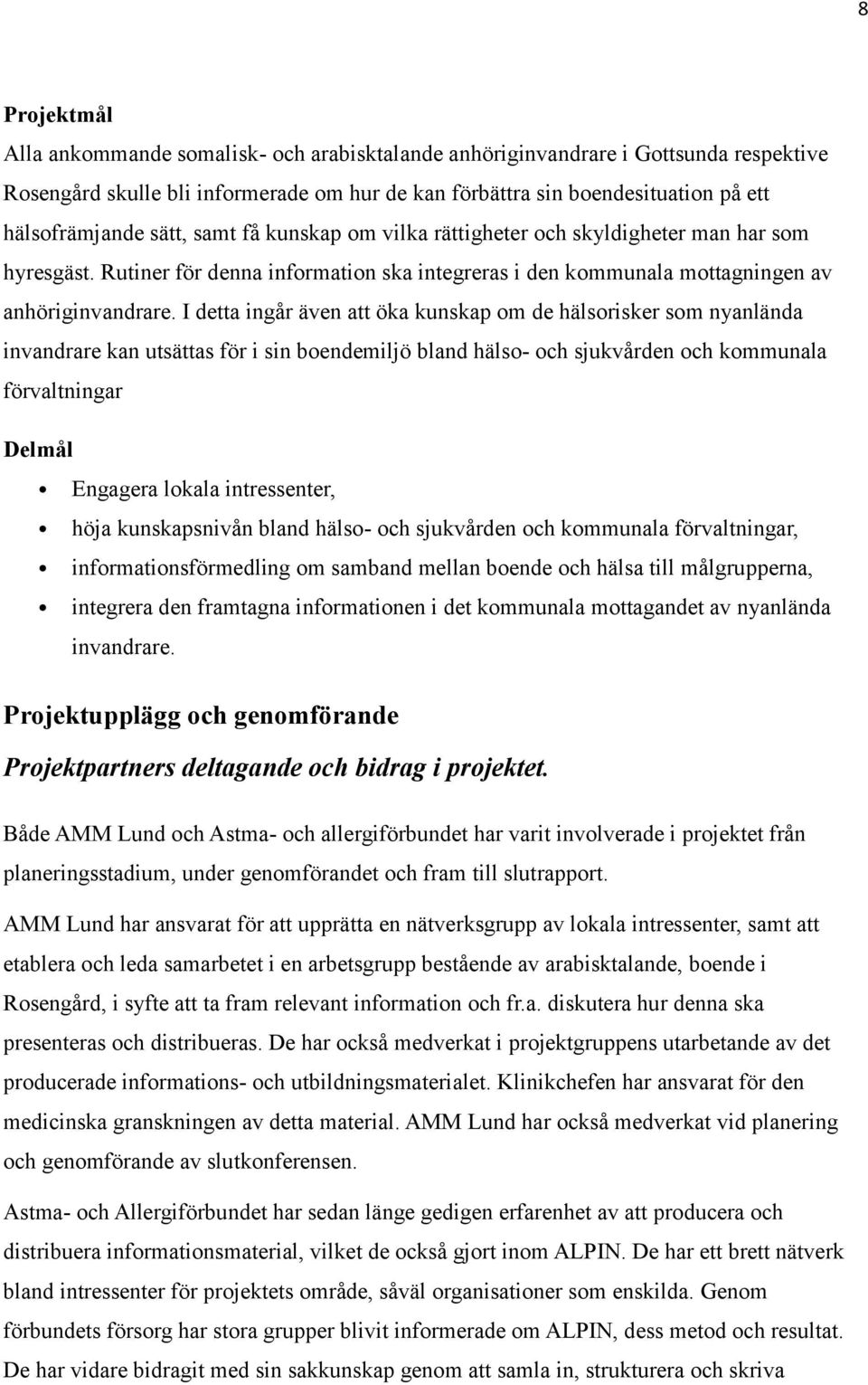 I detta ingår även att öka kunskap om de hälsorisker som nyanlända invandrare kan utsättas för i sin boendemiljö bland hälso- och sjukvården och kommunala förvaltningar Delmål Engagera lokala