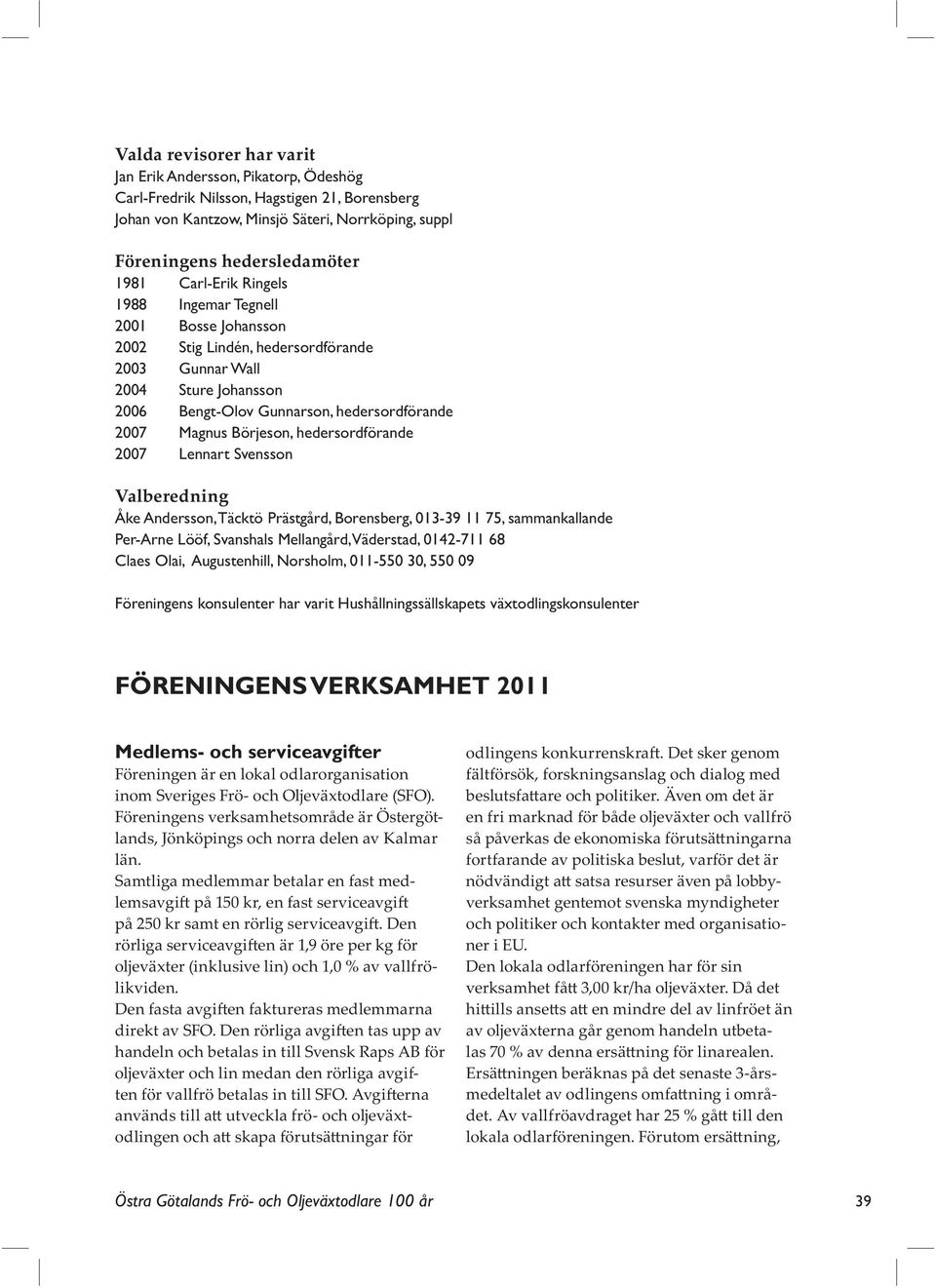 hedersordförande 2007 Lennart Svensson Valberedning Åke Andersson, Täcktö Prästgård, Borensberg, 013-39 11 75, sammankallande Per-Arne Lööf, Svanshals Mellangård, Väderstad, 0142-711 68 Claes Olai,